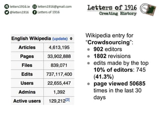 Wikipedia entry for
“Crowdsourcing”:
● 902 editors
● 1802 revisions
● edits made by the top
10% of editors: 745
(41.3%)
● page viewed 50685
times in the last 30
days
 