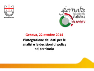 Genova, 22 ottobre 2014
L’integrazione dei dati per le
analisi e le decisioni di policy
nel territorio
Logo 1
 
