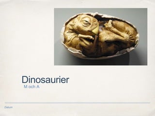 Datum
Dinosaurier
M och A
 