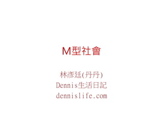 M型社會
林彥廷(丹丹)
Dennis生活日記
dennislife.com
 