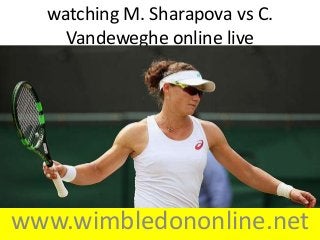 www.wimbledononline.net
watching M. Sharapova vs C.
Vandeweghe online live
 