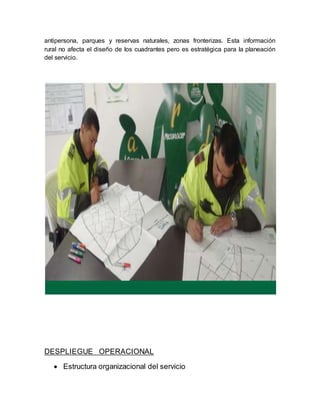 antipersona, parques y reservas naturales, zonas fronterizas. Esta información
rural no afecta el diseño de los cuadrantes pero es estratégica para la planeación
del servicio.
DESPLIEGUE OPERACIONAL
 Estructura organizacional del servicio
 