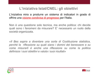 L’iniziativa Istat/CNEL: gli obiettivi
L’iniziativa mira a produrre un sistema di indicatori in grado di
offrire una visio...
