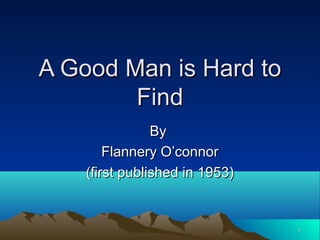 11
ByBy
Flannery O’connorFlannery O’connor
(first published in 1953)(first published in 1953)
A Good Man is Hard toA Good Man is Hard to
FindFind
 