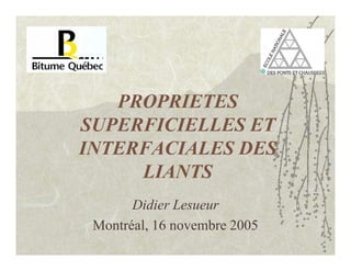PROPRIETES
SUPERFICIELLES ET
INTERFACIALES DES
LIANTS
Didier Lesueur
Montréal, 16 novembre 2005
 