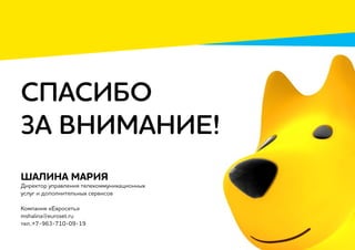 СПАСИБО
ЗА ВНИМАНИЕ!
Шалина Мария
Директор управления телекоммуникационных
услуг и дополнительных сервисов
Компания «Евросеть»
mshalina@euroset.ru
тел.:+7-963-710-09-19
 