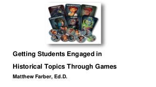 Getting Students Engaged in
Historical Topics Through Games
Matthew Farber, Ed.D.
 