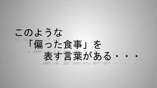このような
「偏った食事」を
表す言葉がある・・・
 