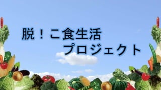 脱！こ食生活
プロジェクト
 