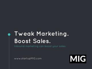 Tweak Marketing.
Boost Sales.
Inbound marketing can boost your sales.
www.startupMIG.com
 
