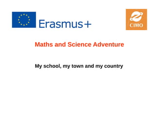 Maths and Science Adventure
My school, my town and my country
 