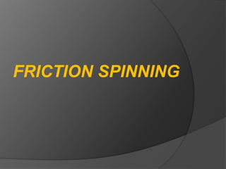 FRICTION SPINNING
 