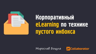 Корпоративный
eLearning по технике
пустого инбокса
Мирослав Боцула
 