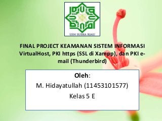 FINAL PROJECT KEAMANAN SISTEM INFORMASI
VirtualHost, PKI https (SSL di Xampp), dan PKI e-
mail (Thunderbird)
Oleh:
M. Hidayatullah (11453101577)
Kelas 5 E
 