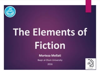 The Elements of
Fiction
Morteza Mellati
Baqir al-Olum University
2016
 