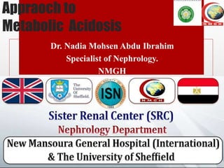 Appraoch to
Metabolic Acidosis
Dr. Nadia Mohsen Abdu Ibrahim
Specialist of Nephrology.
NMGH
 