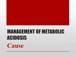 MANAGEMENT OF METABOLIC
ACIDOSIS
Cause
 