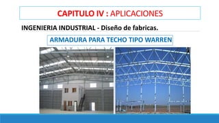 CAPITULO IV : APLICACIONES
INGENIERIA INDUSTRIAL - Diseño de fabricas.
ARMADURA PARA TECHO TIPO WARREN
 