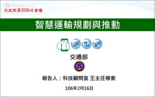 智慧運輸規劃與推動
106年2月16日
行政院第3536次會議
交通部
報告人：科技顧問室 王主任穆衡
 