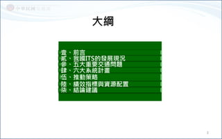 大綱
壹、前言
貳、我國ITS的發展現況
參、五大重要交通問題
肆、六大系統計畫
伍、推動策略
陸、績效指標與資源配置
柒、結論建議
2
 