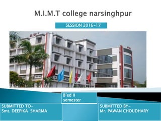 SUBMITTED TO-
Smt. DEEPIKA SHARMA
SUBMITTED BY-
Mr. PAWAN CHOUDHARY
SESSION 2016-17
Bed II
semester
 