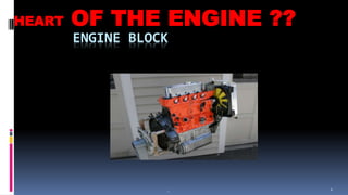 2
ENGINE BLOCK
.
HEART OF THE ENGINE ??
 