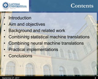September 27, 2017 2
Contents
• Introduction
• Aim and objectives
• Background and related work
• Combining statistical machine translations
• Combining neural machine translations
• Practical implementations
• Conclusions
 