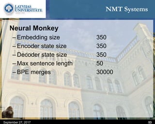 NMT Systems
Neural Monkey
– Embedding size 350
– Encoder state size 350
– Decoder state size 350
– Max sentence length 50
– BPE merges 30000
September 27, 2017 53
 