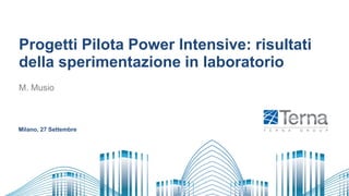 Progetti Pilota Power Intensive: risultati
della sperimentazione in laboratorio
M. Musio
Milano, 27 Settembre
 