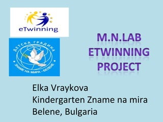 Elka Vraykova
Kindergarten Zname na mira
Belene, Bulgaria
 