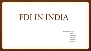 FDI IN INDIA
1
Presented by:-
Saket
Sandeep
Sanjay
Shaffali
Sailesh
 