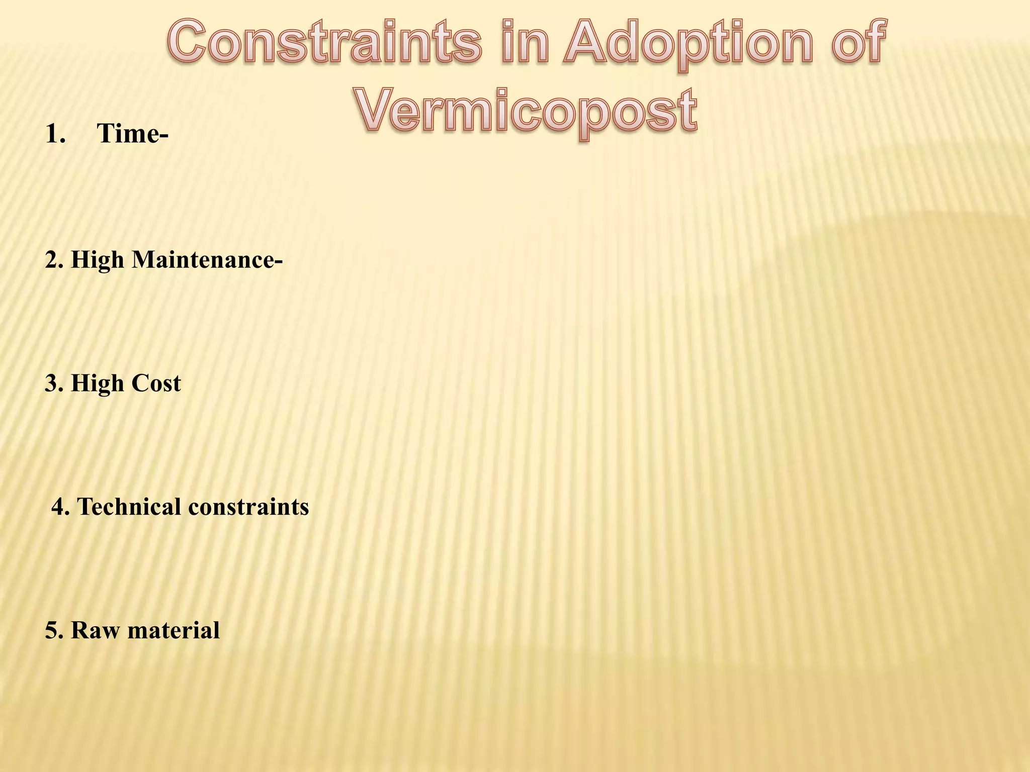 1. Time-
2. High Maintenance-
3. High Cost
4. Technical constraints
5. Raw material
 