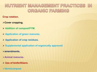 Crop rotation.
Cover cropping.
 Addition of compost/FYM.
 Application of green manures.
 Application of crop residues.
 Supplemental application of organically approved
amendments.
Animal manures.
 Use of biofertilizers.
Vermicompost
 