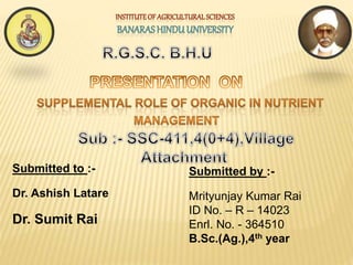 Submitted to :-
Dr. Ashish Latare
Dr. Sumit Rai
Submitted by :-
Mrityunjay Kumar Rai
ID No. – R – 14023
Enrl. No. - 364510
B.Sc.(Ag.),4th year
 