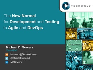Msowers@TechWell.com
@MichaelSowers4
MDSowers
Michael D. Sowers
The New Normal
for Development and Testing
in Agile and DevOps
TechWell
 