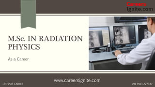 www.careersignite.com
+91 9513 227337+91 9513 CAREER
M.Sc. IN RADIATION
PHYSICS
As a Career
 