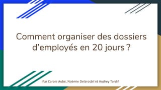 Comment organiser des dossiers
d’employés en 20 jours ?
Par Carole Aubé, Noémie Delarosbil et Audrey Tardif
 
