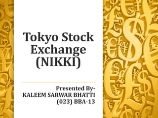 Tokyo Stock
Exchange
(NIKKI)
Presented By-
KALEEM SARWAR BHATTI
(023) BBA-13
 