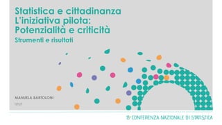 Statistica e cittadinanza
L’iniziativa pilota:
Potenzialità e criticità
Strumenti e risultati
MANUELA BARTOLONI
Istat
0
 