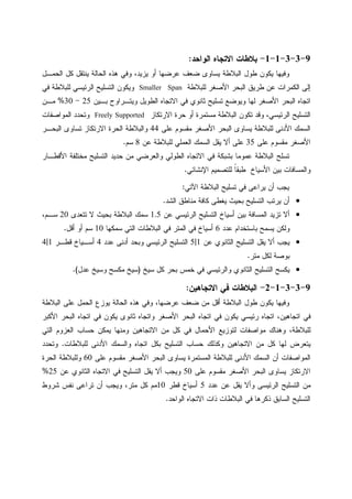 9-3-3-1-1-‫ﺍﻝﻭﺍﺤﺩ‬ ‫ﺍﻻﺘﺠﺎﻩ‬ ‫ﺒﻼﻁﺎﺕ‬:
‫ﻜل‬ ‫ﻴﻨﺘﻘل‬ ‫ﺍﻝﺤﺎﻝﺔ‬ ‫ﻫﺫﻩ‬ ‫ﻭﻓﻲ‬ ،‫ﻴﺯﻴﺩ‬ ‫ﺃﻭ‬ ‫ﻋﺭﻀﻬﺎ‬ ‫ﻀﻌﻑ‬ ‫ﻴﺴﺎﻭﻯ‬ ‫ﺍﻝﺒﻼﻁﺔ‬ ‫ﻁﻭل‬ ‫ﻴﻜﻭﻥ‬ ‫ﻭﻓﻴﻬﺎ‬‫ﺍﻝﺤﻤـل‬
‫ﻝﻠﺒﻼﻁﺔ‬ ‫ﺍﻷﺼﻐﺭ‬ ‫ﺍﻝﺒﺤﺭ‬ ‫ﻁﺭﻴﻕ‬ ‫ﻋﻥ‬ ‫ﺍﻝﻜﻤﺭﺍﺕ‬ ‫ﺇﻝﻰ‬Smaller Span‫ﻓﻲ‬ ‫ﻝﻠﺒﻼﻁﺔ‬ ‫ﺍﻝﺭﺌﻴﺴﻲ‬ ‫ﺍﻝﺘﺴﻠﻴﺢ‬ ‫ﻭﻴﻜﻭﻥ‬
‫ﺒـﻴﻥ‬ ‫ﻭﻴﺘـﺭﺍﻭﺡ‬ ‫ﺍﻝﻁﻭﻴل‬ ‫ﺍﻻﺘﺠﺎﻩ‬ ‫ﻓﻲ‬ ‫ﺜﺎﻨﻭﻱ‬ ‫ﺘﺴﻠﻴﺢ‬ ‫ﻭﻴﻭﻀﻊ‬ ‫ﻝﻬﺎ‬ ‫ﺍﻷﺼﻐﺭ‬ ‫ﺍﻝﺒﺤﺭ‬ ‫ﺍﺘﺠﺎﻩ‬25-30%‫ﻤـﻥ‬
‫ﺍﻝﺘﺴﻠﻴﺢ‬‫ﺍﻝﺭﺌﻴﺴﻲ‬‫ﺍﻻﺭﺘﻜﺎﺯ‬ ‫ﺤﺭﺓ‬ ‫ﺃﻭ‬ ‫ﻤﺴﺘﻤﺭﺓ‬ ‫ﺍﻝﺒﻼﻁﺔ‬ ‫ﺘﻜﻭﻥ‬ ‫ﻭﻗﺩ‬ ،Freely Supported‫ﻭ‬‫ﺍﻝﻤﻭﺍﺼﻔﺎﺕ‬ ‫ﺘﺤﺩﺩ‬
‫ﻋﻠﻰ‬ ‫ﻤﻘﺴﻭﻡ‬ ‫ﺍﻷﺼﻐﺭ‬ ‫ﺍﻝﺒﺤﺭ‬ ‫ﻴﺴﺎﻭﻯ‬ ‫ﻝﻠﺒﻼﻁﺔ‬ ‫ﺍﻷﺩﻨﻰ‬ ‫ﺍﻝﺴﻤﻙ‬44‫ﺍﻝﺒﺤـﺭ‬ ‫ﺘﺴﺎﻭﻯ‬ ‫ﺍﻻﺭﺘﻜﺎﺯ‬ ‫ﺍﻝﺤﺭﺓ‬ ‫ﻭﺍﻝﺒﻼﻁﺔ‬
‫ﻋﻠﻰ‬ ‫ﻤﻘﺴﻭﻡ‬ ‫ﺍﻷﺼﻐﺭ‬35‫ﻋﻥ‬ ‫ﻝﻠﺒﻼﻁﺔ‬ ‫ﺍﻝﻌﻤﻠﻲ‬ ‫ﺍﻝﺴﻤﻙ‬ ‫ﻴﻘل‬ ‫ﺃﻻ‬ ‫ﻋﻠﻰ‬8‫ﺴﻡ‬.
‫ﺍﻷﻗﻁـﺎﺭ‬ ‫ﻤﺨﺘﻠﻔﺔ‬ ‫ﺍﻝﺘﺴﻠﻴﺢ‬ ‫ﺤﺩﻴﺩ‬ ‫ﻤﻥ‬ ‫ﻭﺍﻝﻌﺭﻀﻲ‬ ‫ﺍﻝﻁﻭﻝﻲ‬ ‫ﺍﻻﺘﺠﺎﻩ‬ ‫ﻓﻲ‬ ‫ﺒﺸﺒﻜﺔ‬ ‫ﻋﻤﻭﻤﺎ‬ ‫ﺍﻝﺒﻼﻁﺔ‬ ‫ﺘﺴﻠﺢ‬
‫ﻭﺍﻝﻤﺴﺎﻓﺎ‬‫ﺍﻹﻨﺸﺎﺌﻲ‬ ‫ﻝﻠﺘﺼﻤﻴﻡ‬ ‫ﹰ‬‫ﺎ‬‫ﻁﺒﻘ‬ ‫ﺍﻷﺴﻴﺎﺥ‬ ‫ﺒﻴﻥ‬ ‫ﺕ‬.
‫ﺍﻵﺘﻲ‬ ‫ﺍﻝﺒﻼﻁﺔ‬ ‫ﺘﺴﻠﻴﺢ‬ ‫ﻓﻲ‬ ‫ﻴﺭﺍﻋﻰ‬ ‫ﺃﻥ‬ ‫ﻴﺠﺏ‬:
•‫ﺍﻝﺸﺩ‬ ‫ﻤﻨﺎﻁﻕ‬ ‫ﻜﺎﻓﺔ‬ ‫ﻴﻐﻁﻰ‬ ‫ﺒﺤﻴﺙ‬ ‫ﺍﻝﺘﺴﻠﻴﺢ‬ ‫ﻴﺭﺘﺏ‬ ‫ﺃﻥ‬.
•‫ﻋﻥ‬ ‫ﺍﻝﺭﺌﻴﺴﻲ‬ ‫ﺍﻝﺘﺴﻠﻴﺢ‬ ‫ﺃﺴﻴﺎﺥ‬ ‫ﺒﻴﻥ‬ ‫ﺍﻝﻤﺴﺎﻓﺔ‬ ‫ﺘﺯﻴﺩ‬ ‫ﺃﻻ‬1.5‫ﺘﺘﻌﺩﻯ‬ ‫ﻻ‬ ‫ﺒﺤﻴﺙ‬ ‫ﺍﻝﺒﻼﻁﺔ‬ ‫ﺴﻤﻙ‬20،‫ﺴـﻡ‬
‫ﻋﺩﺩ‬ ‫ﺒﺎﺴﺘﺨﺩﺍﻡ‬ ‫ﻴﺴﻤﺢ‬ ‫ﻭﻝﻜﻥ‬6‫ﺍﻝ‬ ‫ﺍﻝﺒﻼﻁﺎﺕ‬ ‫ﻓﻲ‬ ‫ﺍﻝﻤﺘﺭ‬ ‫ﻓﻲ‬ ‫ﺃﺴﻴﺎﺥ‬‫ﺴﻤﻜﻬﺎ‬ ‫ﺘﻲ‬10‫ﺃﻗل‬ ‫ﺃﻭ‬ ‫ﺴﻡ‬.
•‫ﻋﻥ‬ ‫ﺍﻝﺜﺎﻨﻭﻱ‬ ‫ﺍﻝﺘﺴﻠﻴﺢ‬ ‫ﻴﻘل‬ ‫ﺃﻻ‬ ‫ﻴﺠﺏ‬1|5‫ﻋﺩﺩ‬ ‫ﺃﺩﻨﻰ‬ ‫ﻭﺒﺤﺩ‬ ‫ﺍﻝﺭﺌﻴﺴﻲ‬ ‫ﺍﻝﺘﺴﻠﻴﺢ‬4‫ﻗﻁـﺭ‬ ‫ﺃﺴـﻴﺎﺥ‬1|4
‫ﻤﺘﺭ‬ ‫ﻝﻜل‬ ‫ﺒﻭﺼﺔ‬.
•‫ﺴﻴﺦ‬ ‫ﻜل‬ ‫ﺒﺤﺭ‬ ‫ﺨﻤﺱ‬ ‫ﻓﻲ‬ ‫ﻭﺍﻝﺭﺌﻴﺴﻲ‬ ‫ﺍﻝﺜﺎﻨﻭﻱ‬ ‫ﺍﻝﺘﺴﻠﻴﺢ‬ ‫ﻴﻜﺴﺢ‬)‫ﻋﺩل‬ ‫ﻭﺴﻴﺦ‬ ‫ﻤﻜﺴﺢ‬ ‫ﺴﻴﺦ‬.(
9-3-3-1-2-‫ﺍﻻﺘﺠﺎﻫﻴﻥ‬ ‫ﻓﻲ‬ ‫ﺍﻝﺒﻼﻁﺎﺕ‬:
‫ﻀﻌ‬ ‫ﻤﻥ‬ ‫ﺃﻗل‬ ‫ﺍﻝﺒﻼﻁﺔ‬ ‫ﻁﻭل‬ ‫ﻴﻜﻭﻥ‬ ‫ﻭﻓﻴﻬﺎ‬‫ﺍﻝﺒﻼﻁﺔ‬ ‫ﻋﻠﻰ‬ ‫ﺍﻝﺤﻤل‬ ‫ﻴﻭﺯﻉ‬ ‫ﺍﻝﺤﺎﻝﺔ‬ ‫ﻫﺫﻩ‬ ‫ﻭﻓﻲ‬ ،‫ﻋﺭﻀﻬﺎ‬ ‫ﻑ‬
‫ﺍﻷﻜﺒﺭ‬ ‫ﺍﻝﺒﺤﺭ‬ ‫ﺍﺘﺠﺎﻩ‬ ‫ﻓﻲ‬ ‫ﻴﻜﻭﻥ‬ ‫ﺜﺎﻨﻭﻯ‬ ‫ﻭﺍﺘﺠﺎﻩ‬ ‫ﺍﻷﺼﻐﺭ‬ ‫ﺍﻝﺒﺤﺭ‬ ‫ﺍﺘﺠﺎﻩ‬ ‫ﻓﻲ‬ ‫ﻴﻜﻭﻥ‬ ‫ﺭﺌﻴﺴﻲ‬ ‫ﺍﺘﺠﺎﻩ‬ ،‫ﺍﺘﺠﺎﻫﻴﻥ‬ ‫ﻓﻲ‬
‫ﺍﻝﺘﻲ‬ ‫ﺍﻝﻌﺯﻭﻡ‬ ‫ﺤﺴﺎﺏ‬ ‫ﻴﻤﻜﻥ‬ ‫ﻭﻤﻨﻬﺎ‬ ‫ﺍﻻﺘﺠﺎﻫﻴﻥ‬ ‫ﻤﻥ‬ ‫ﻜل‬ ‫ﻓﻲ‬ ‫ﺍﻷﺤﻤﺎل‬ ‫ﻝﺘﻭﺯﻴﻊ‬ ‫ﻤﻭﺍﺼﻔﺎﺕ‬ ‫ﻭﻫﻨﺎﻙ‬ ،‫ﻝﻠﺒﻼﻁﺔ‬
‫ﺤ‬ ‫ﻭﻜﺫﻝﻙ‬ ‫ﺍﻻﺘﺠﺎﻫﻴﻥ‬ ‫ﻤﻥ‬ ‫ﻜل‬ ‫ﻝﻬﺎ‬ ‫ﻴﺘﻌﺭﺽ‬‫ﻝﻠﺒﻼﻁﺎﺕ‬ ‫ﺍﻷﺩﻨﻰ‬ ‫ﻭﺍﻝﺴﻤﻙ‬ ‫ﺍﺘﺠﺎﻩ‬ ‫ﺒﻜل‬ ‫ﺍﻝﺘﺴﻠﻴﺢ‬ ‫ﺴﺎﺏ‬.‫ﻭﺘﺤﺩﺩ‬
‫ﻋﻠﻰ‬ ‫ﻤﻘﺴﻭﻡ‬ ‫ﺍﻷﺼﻐﺭ‬ ‫ﺍﻝﺒﺤﺭ‬ ‫ﻴﺴﺎﻭﻯ‬ ‫ﺍﻝﻤﺴﺘﻤﺭﺓ‬ ‫ﻝﻠﺒﻼﻁﺔ‬ ‫ﺍﻷﺩﻨﻰ‬ ‫ﺍﻝﺴﻤﻙ‬ ‫ﺃﻥ‬ ‫ﺍﻝﻤﻭﺍﺼﻔﺎﺕ‬60‫ﺍﻝﺤﺭﺓ‬ ‫ﻭﻝﻠﺒﻼﻁﺔ‬
‫ﻋﻠﻰ‬ ‫ﻤﻘﺴﻭﻡ‬ ‫ﺍﻷﺼﻐﺭ‬ ‫ﺍﻝﺒﺤﺭ‬ ‫ﻴﺴﺎﻭﻯ‬ ‫ﺍﻻﺭﺘﻜﺎﺯ‬50‫ﻋﻥ‬ ‫ﺍﻝﺜﺎﻨﻭﻱ‬ ‫ﺍﻻﺘﺠﺎﻩ‬ ‫ﻓﻲ‬ ‫ﺍﻝﺘﺴﻠﻴﺢ‬ ‫ﻴﻘل‬ ‫ﺃﻻ‬ ‫ﻭﻴﺠﺏ‬25%
‫ﻴﻘ‬ ‫ﻭﺃﻻ‬ ‫ﺍﻝﺭﺌﻴﺴﻰ‬ ‫ﺍﻝﺘﺴﻠﻴﺢ‬ ‫ﻤﻥ‬‫ﻋﺩﺩ‬ ‫ﻋﻥ‬ ‫ل‬5‫ﻗﻁﺭ‬ ‫ﺃﺴﻴﺎﺥ‬10‫ﺸﺭﻭﻁ‬ ‫ﻨﻔﺱ‬ ‫ﺘﺭﺍﻋﻰ‬ ‫ﺃﻥ‬ ‫ﻭﻴﺠﺏ‬ ،‫ﻤﺘﺭ‬ ‫ﻜل‬ ‫ﻤﻡ‬
‫ﺍﻝﻭﺍﺤﺩ‬ ‫ﺍﻻﺘﺠﺎﻩ‬ ‫ﺫﺍﺕ‬ ‫ﺍﻝﺒﻼﻁﺎﺕ‬ ‫ﻓﻲ‬ ‫ﺫﻜﺭﻫﺎ‬ ‫ﺍﻝﺴﺎﺒﻕ‬ ‫ﺍﻝﺘﺴﻠﻴﺢ‬.
 