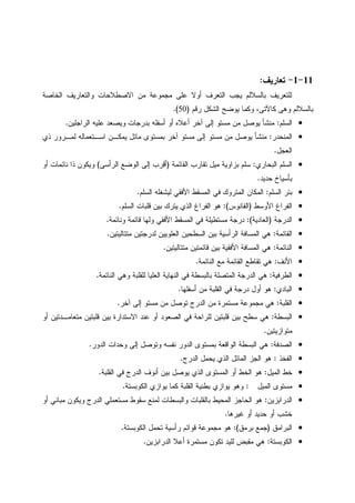 11-1-‫ﺘﻌﺎﺭﻴﻑ‬:
‫ﺒﺎﻝﺴﻼﻝﻡ‬ ‫ﻝﻠﺘﻌﺭﻴﻑ‬‫ﺍﻝﺨﺎﺼﺔ‬ ‫ﻭﺍﻝﺘﻌﺎﺭﻴﻑ‬ ‫ﺍﻻﺼﻁﻼﺤﺎﺕ‬ ‫ﻤﻥ‬ ‫ﻤﺠﻤﻭﻋﺔ‬ ‫ﻋﻠﻰ‬ ‫ﺃﻭﻻ‬ ‫ﺍﻝﺘﻌﺭﻑ‬ ‫ﻴﺠﺏ‬
‫ﺭﻗﻡ‬ ‫ﺍﻝﺸﻜل‬ ‫ﻴﻭﻀﺢ‬ ‫ﻭﻜﻤﺎ‬ ،‫ﻜﺎﻵﺘﻰ‬ ‫ﻭﻫﻰ‬ ‫ﺒﺎﻝﺴﻼﻝﻡ‬)50.(
•‫ﺍﻝﺴﻠﻡ‬:‫ﺍﻝﺭﺍﺠﻠﻴﻥ‬ ‫ﻋﻠﻴﻪ‬ ‫ﻭﻴﺼﻌﺩ‬ ‫ﺒﺩﺭﺠﺎﺕ‬ ‫ﺃﺴﻔﻠﻪ‬ ‫ﺃﻭ‬ ‫ﺃﻋﻼﻩ‬ ‫ﺁﺨﺭ‬ ‫ﺇﻝﻰ‬ ‫ﻤﺴﺘﻭ‬ ‫ﻤﻥ‬ ‫ﻴﻭﺼل‬ ‫ﻤﻨﺸﺄ‬.
•‫ﺍﻝﻤﻨﺤﺩﺭ‬:‫ﺫﻱ‬ ‫ﻝﻤـﺭﻭﺭ‬ ‫ﺍﺴـﺘﻌﻤﺎﻝﻪ‬ ‫ﻴﻤﻜـﻥ‬ ‫ﻤﺎﺌل‬ ‫ﺒﻤﺴﺘﻭﻯ‬ ‫ﺁﺨﺭ‬ ‫ﻤﺴﺘﻭ‬ ‫ﺇﻝﻰ‬ ‫ﻤﺴﺘﻭ‬ ‫ﻤﻥ‬ ‫ﻴﻭﺼل‬ ‫ﻤﻨﺸﺄ‬
‫ﺍﻝﻌﺠل‬.
•‫ﺍﻝﺒﺤﺎﺭﻱ‬ ‫ﺍﻝﺴﻠﻡ‬:‫ﺍﻝﻘﺎﺌﻤﺔ‬ ‫ﺘﻘﺎﺭﺏ‬ ‫ﻤﻴل‬ ‫ﺒﺯﺍﻭﻴﺔ‬ ‫ﺴﻠﻡ‬)‫ﺍﻝﺭﺃﺴﻰ‬ ‫ﺍﻝﻭﻀﻊ‬ ‫ﺇﻝﻰ‬ ‫ﺃﻗﺭﺏ‬(‫ﺃﻭ‬ ‫ﻨﺎﺌﻤﺎﺕ‬ ‫ﺫﺍ‬ ‫ﻭﻴﻜﻭﻥ‬
‫ﺤﺩﻴﺩ‬ ‫ﺒﺄﺴﻴﺎﺥ‬.
•‫ﺍﻝﺴﻠﻡ‬ ‫ﺒﺌﺭ‬:‫ﺍﻝﺴﻠﻡ‬ ‫ﻝﻴﺸﻐﻠﻪ‬ ‫ﺍﻷﻓﻘﻲ‬ ‫ﺍﻝﻤﺴﻘﻁ‬ ‫ﻓﻲ‬ ‫ﺍﻝﻤﺘﺭﻭﻙ‬ ‫ﺍﻝﻤﻜﺎﻥ‬.
•‫ﺍﻷﻭﺴﻁ‬ ‫ﺍﻝﻔﺭﺍﻍ‬)‫ﺍﻝﻔﺎﻨﻭﺱ‬:(‫ﺍﻝﺴﻠﻡ‬ ‫ﻗﻠﺒﺎﺕ‬ ‫ﺒﻴﻥ‬ ‫ﻴﺘﺭﻙ‬ ‫ﺍﻝﺫﻱ‬ ‫ﺍﻝﻔﺭﺍﻍ‬ ‫ﻫﻭ‬.
•‫ﺍﻝﺩﺭﺠﺔ‬)‫ﺍﻝﻌﺎﺩﻴﺔ‬:(‫ﻤﺴﺘﻁﻴﻠ‬ ‫ﺩﺭﺠﺔ‬‫ﻭﻨﺎﺌﻤﺔ‬ ‫ﻗﺎﺌﻤﺔ‬ ‫ﻭﻝﻬﺎ‬ ‫ﺍﻷﻓﻘﻲ‬ ‫ﺍﻝﻤﺴﻘﻁ‬ ‫ﻓﻲ‬ ‫ﺔ‬.
•‫ﺍﻝﻘﺎﺌﻤﺔ‬:‫ﻤﺘﺘﺎﻝﻴﺘﻴﻥ‬ ‫ﻝﺩﺭﺠﺘﻴﻥ‬ ‫ﺍﻝﻌﻠﻭﻴﻴﻥ‬ ‫ﺍﻝﺴﻁﺤﻴﻥ‬ ‫ﺒﻴﻥ‬ ‫ﺍﻝﺭﺃﺴﻴﺔ‬ ‫ﺍﻝﻤﺴﺎﻓﺔ‬ ‫ﻫﻲ‬.
•‫ﺍﻝﻨﺎﺌﻤﺔ‬:‫ﻤﺘﺘﺎﻝﻴﺘﻴﻥ‬ ‫ﻗﺎﺌﻤﺘﻴﻥ‬ ‫ﺒﻴﻥ‬ ‫ﺍﻷﻓﻘﻴﺔ‬ ‫ﺍﻝﻤﺴﺎﻓﺔ‬ ‫ﻫﻲ‬.
•‫ﺍﻷﻨﻑ‬:‫ﺍﻝﻨﺎﺌﻤﺔ‬ ‫ﻤﻊ‬ ‫ﺍﻝﻘﺎﺌﻤﺔ‬ ‫ﺘﻘﺎﻁﻊ‬ ‫ﻫﻲ‬.
•‫ﺍﻝﻁﺭﻓﻴﺔ‬:‫ﻭﻫﻲ‬ ‫ﻝﻠﻘﻠﺒﺔ‬ ‫ﺍﻝﻌﻠﻴﺎ‬ ‫ﺍﻝﻨﻬﺎﻴﺔ‬ ‫ﻓﻲ‬ ‫ﺒﺎﻝﺒﺴﻁﺔ‬ ‫ﺍﻝﻤﺘﺼﻠﺔ‬ ‫ﺍﻝﺩﺭﺠﺔ‬ ‫ﻫﻲ‬‫ﺍﻝﻨﺎﺌﻤﺔ‬.
•‫ﺍﻝﺒﺎﺩﻱ‬:‫ﺃﺴﻔﻠﻬﺎ‬ ‫ﻤﻥ‬ ‫ﺍﻝﻘﻠﺒﺔ‬ ‫ﻓﻲ‬ ‫ﺩﺭﺠﺔ‬ ‫ﺃﻭل‬ ‫ﻫﻭ‬.
•‫ﺍﻝﻘﻠﺒﺔ‬:‫ﺁﺨﺭ‬ ‫ﺇﻝﻰ‬ ‫ﻤﺴﺘﻭ‬ ‫ﻤﻥ‬ ‫ﺘﻭﺼل‬ ‫ﺍﻝﺩﺭﺝ‬ ‫ﻤﻥ‬ ‫ﻤﺴﺘﻤﺭﺓ‬ ‫ﻤﺠﻤﻭﻋﺔ‬ ‫ﻫﻲ‬.
•‫ﺍﻝﺒﺴﻁﺔ‬:‫ﺃﻭ‬ ‫ﻤﺘﻌﺎﻤـﺩﺘﻴﻥ‬ ‫ﻗﻠﺒﺘﻴﻥ‬ ‫ﺒﻴﻥ‬ ‫ﺍﻻﺴﺘﺩﺍﺭﺓ‬ ‫ﻋﻨﺩ‬ ‫ﺃﻭ‬ ‫ﺍﻝﺼﻌﻭﺩ‬ ‫ﻓﻲ‬ ‫ﻝﻠﺭﺍﺤﺔ‬ ‫ﻗﻠﺒﺘﻴﻥ‬ ‫ﺒﻴﻥ‬ ‫ﺴﻁﺢ‬ ‫ﻫﻲ‬
‫ﻤﺘﻭﺍﺯﻴﺘﻴﻥ‬.
•‫ﺍﻝﺼﺩﻓﺔ‬:‫ﺇﻝﻰ‬ ‫ﻭﺘﻭﺼل‬ ‫ﻨﻔﺴﻪ‬ ‫ﺍﻝﺩﻭﺭ‬ ‫ﺒﻤﺴﺘﻭﻯ‬ ‫ﺍﻝﻭﺍﻗﻌﺔ‬ ‫ﺍﻝﺒﺴﻁﺔ‬ ‫ﻫﻲ‬‫ﺍﻝﺩﻭﺭ‬ ‫ﻭﺤﺩﺍﺕ‬.
•‫ﺍﻝﻔﺨﺫ‬:‫ﺍﻝﺩﺭﺝ‬ ‫ﻴﺤﻤل‬ ‫ﺍﻝﺫﻱ‬ ‫ﺍﻝﻤﺎﺌل‬ ‫ﺍﻝﺠﺯ‬ ‫ﻫﻭ‬.
•‫ﺍﻝﻤﻴل‬ ‫ﺨﻁ‬:‫ﺍﻝﻘﻠﺒﺔ‬ ‫ﻓﻲ‬ ‫ﺍﻝﺩﺭﺝ‬ ‫ﺃﻨﻭﻑ‬ ‫ﺒﻴﻥ‬ ‫ﻴﻭﺼل‬ ‫ﺍﻝﺫﻱ‬ ‫ﺍﻝﻤﺴﺘﻭﻯ‬ ‫ﺃﻭ‬ ‫ﺍﻝﺨﻁ‬ ‫ﻫﻭ‬.
•‫ﺍﻝﻤﻴل‬ ‫ﻤﺴﺘﻭﻯ‬:‫ﺍﻝﻜﻭﺒﺴﺘﺔ‬ ‫ﻴﻭﺍﺯﻱ‬ ‫ﻜﻤﺎ‬ ‫ﺍﻝﻘﻠﺒﺔ‬ ‫ﺒﻁﻨﻴﺔ‬ ‫ﻴﻭﺍﺯﻱ‬ ‫ﻭﻫﻭ‬.
•‫ﺍﻝﺩﺭﺍﺒﺯﻴﻥ‬:‫ﻤﺒﺎﻨﻲ‬ ‫ﻭﻴﻜﻭﻥ‬ ‫ﺍﻝﺩﺭﺝ‬ ‫ﻤﺴﺘﻌﻤﻠﻲ‬ ‫ﺴﻘﻭﻁ‬ ‫ﻝﻤﻨﻊ‬ ‫ﻭﺍﻝﺒﺴﻁﺎﺕ‬ ‫ﺒﺎﻝﻘﻠﺒﺎﺕ‬ ‫ﺍﻝﻤﺤﻴﻁ‬ ‫ﺍﻝﺤﺎﺠﺯ‬ ‫ﻫﻭ‬‫ﺃﻭ‬
‫ﻏﻴﺭﻫﺎ‬ ‫ﺃﻭ‬ ‫ﺤﺩﻴﺩ‬ ‫ﺃﻭ‬ ‫ﺨﺸﺏ‬.
•‫ﺍﻝﺒﺭﺍﻤﻕ‬)‫ﺒﺭﻤﻕ‬ ‫ﺠﻤﻊ‬:(‫ﺍﻝﻜﻭﺒﺴﺘﺔ‬ ‫ﺘﺤﻤل‬ ‫ﺭﺃﺴﻴﺔ‬ ‫ﻗﻭﺍﺌﻡ‬ ‫ﻤﺠﻤﻭﻋﺔ‬ ‫ﻫﻭ‬.
•‫ﺍﻝﻜﻭﺒﺴﺘﺔ‬:‫ﺍﻝﺩﺭﺍﺒﺯﻴﻥ‬ ‫ﺃﻋﻼ‬ ‫ﻤﺴﺘﻤﺭﺓ‬ ‫ﺘﻜﻭﻥ‬ ‫ﻝﻠﻴﺩ‬ ‫ﻤﻘﺒﺽ‬ ‫ﻫﻲ‬.
 