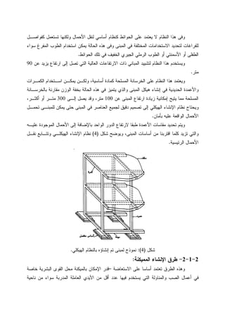 ‫ﻜﻔﻭﺍﺼـل‬ ‫ﺘﺴﺘﻌﻤل‬ ‫ﻭﻝﻜﻨﻬﺎ‬ ‫ﺍﻷﺤﻤﺎل‬ ‫ﻝﻨﻘل‬ ‫ﺃﺴﺎﺴﻲ‬ ‫ﻜﻨﻅﺎﻡ‬ ‫ﺍﻝﺤﻭﺍﺌﻁ‬ ‫ﻋﻠﻰ‬ ‫ﻴﻌﺘﻤﺩ‬ ‫ﻻ‬ ‫ﺍﻝﻨﻅﺎﻡ‬ ‫ﻫﺫﺍ‬ ‫ﻭﻓﻰ‬
‫ﺍﻻﺴﺘ‬ ‫ﻝﺘﺤﺩﻴﺩ‬ ‫ﻝﻠﻔﺭﺍﻏﺎﺕ‬‫ﺴﻭﺍﺀ‬ ‫ﺍﻝﻤﻔﺭﻍ‬ ‫ﺍﻝﻁﻭﺏ‬ ‫ﺍﺴﺘﺨﺩﺍﻡ‬ ‫ﻴﻤﻜﻥ‬ ‫ﺍﻝﺤﺎﻝﺔ‬ ‫ﻫﺫﻩ‬ ‫ﻭﻓﻰ‬ ‫ﺍﻝﻤﺒﻨﻰ‬ ‫ﻓﻲ‬ ‫ﺍﻝﻤﺨﺘﻠﻔﺔ‬ ‫ﺨﺩﺍﻤﺎﺕ‬
‫ﺍﻝﺤﻭﺍﺌﻁ‬ ‫ﺘﻠﻙ‬ ‫ﻓﻲ‬ ‫ﺍﻝﺨﻔﻴﻑ‬ ‫ﺍﻝﺠﻴﺭﻱ‬ ‫ﺍﻝﺭﻤﻠﻲ‬ ‫ﺍﻝﻁﻭﺏ‬ ‫ﺃﻭ‬ ‫ﺍﻷﺴﻤﻨﺘﻲ‬ ‫ﺃﻭ‬ ‫ﺍﻝﻁﻔﻠﻰ‬.
‫ﻋﻥ‬ ‫ﻴﺯﻴﺩ‬ ‫ﺍﺭﺘﻔﺎﻉ‬ ‫ﺇﻝﻰ‬ ‫ﺘﺼل‬ ‫ﺍﻝﺘﻲ‬ ‫ﺍﻝﻌﺎﻝﻴﺔ‬ ‫ﺍﻻﺭﺘﻔﺎﻋﺎﺕ‬ ‫ﺫﺍﺕ‬ ‫ﺍﻝﻤﺒﺎﻨﻲ‬ ‫ﻝﺘﺸﻴﻴﺩ‬ ‫ﺍﻝﻨﻅﺎﻡ‬ ‫ﻫﺫﺍ‬ ‫ﻭﻴﺴﺘﺨﺩﻡ‬90
‫ﻤﺘﺭ‬.
‫ﺍﻝﺨﺭ‬ ‫ﻋﻠﻰ‬ ‫ﺍﻝﻨﻅﺎﻡ‬ ‫ﻫﺫﺍ‬ ‫ﻭﻴﻌﺘﻤﺩ‬‫ﺍﻝﻜﻤـﺭﺍﺕ‬ ‫ﺍﺴـﺘﺨﺩﺍﻡ‬ ‫ﻴﻤﻜـﻥ‬ ‫ﻭﻝﻜـﻥ‬ ،‫ﺃﺴﺎﺴﻴﺔ‬ ‫ﻜﻤﺎﺩﺓ‬ ‫ﺍﻝﻤﺴﻠﺤﺔ‬ ‫ﺴﺎﻨﺔ‬
‫ﺒﺎﻝﺨﺭﺴـﺎﻨﺔ‬ ‫ﻤﻘﺎﺭﻨﺔ‬ ‫ﺍﻝﻭﺯﻥ‬ ‫ﺒﺨﻔﺔ‬ ‫ﺍﻝﺤﺎﻝﺔ‬ ‫ﻫﺫﻩ‬ ‫ﻓﻲ‬ ‫ﻴﺘﻤﻴﺯ‬ ‫ﻭﺍﻝﺫﻱ‬ ‫ﺍﻝﻤﺒﻨﻰ‬ ‫ﻫﻴﻜل‬ ‫ﺇﻨﺸﺎﺀ‬ ‫ﻓﻲ‬ ‫ﺍﻝﺤﺩﻴﺩﻴﺔ‬ ‫ﻭﺍﻷﻋﻤﺩﺓ‬
‫ﻋﻥ‬ ‫ﺍﻝﻤﺒﻨﻰ‬ ‫ﺍﺭﺘﻔﺎﻉ‬ ‫ﺯﻴﺎﺩﺓ‬ ‫ﺇﻤﻜﺎﻨﻴﺔ‬ ‫ﻴﺘﻴﺢ‬ ‫ﻤﻤﺎ‬ ‫ﺍﻝﻤﺴﻠﺤﺔ‬100‫ﺇﻝـﻰ‬ ‫ﻴﺼل‬ ‫ﻭﻗﺩ‬ ،‫ﻤﺘﺭ‬300،‫ﺃﻜﺜـﺭ‬ ‫ﺃﻭ‬ ‫ﻤﺘـﺭ‬
‫ﺍﻝﻬﻴ‬ ‫ﺍﻹﻨﺸﺎﺀ‬ ‫ﻨﻅﺎﻡ‬ ‫ﻭﻴﺤﺘﺎﺝ‬‫ﺘﺤﻤـل‬ ‫ﻝﻠﻤﺒﻨـﻰ‬ ‫ﻴﻤﻜﻥ‬ ‫ﺤﺘﻰ‬ ‫ﺍﻝﻤﺒﻨﻰ‬ ‫ﻓﻲ‬ ‫ﺍﻝﻌﻨﺎﺼﺭ‬ ‫ﻝﺠﻤﻴﻊ‬ ‫ﺩﻗﻴﻕ‬ ‫ﺘﺼﻤﻴﻡ‬ ‫ﺇﻝﻰ‬ ‫ﻜﻠﻲ‬
‫ﺒﺄﻤﺎﻥ‬ ‫ﻋﻠﻴﻪ‬ ‫ﺍﻝﻭﺍﻗﻌﺔ‬ ‫ﺍﻷﺤﻤﺎل‬.
‫ﻋﻠﻴـﻪ‬ ‫ﺍﻝﻤﻭﺠﻭﺩﺓ‬ ‫ﺍﻷﺤﻤﺎل‬ ‫ﺇﻝﻰ‬ ‫ﺒﺎﻹﻀﺎﻓﺔ‬ ‫ﺍﻝﻭﺍﺤﺩ‬ ‫ﺍﻝﺩﻭﺭ‬ ‫ﻻﺭﺘﻔﺎﻉ‬ ‫ﻁﺒﻘﺎ‬ ‫ﺍﻷﻋﻤﺩﺓ‬ ‫ﻤﻘﺎﺴﺎﺕ‬ ‫ﺘﺤﺩﻴﺩ‬ ‫ﻭﻴﺘﻡ‬
‫ﺸﻜل‬ ‫ﻭﻴﻭﻀﺢ‬ ،‫ﺍﻝﻤﺒﻨﻰ‬ ‫ﺃﺴﺎﺴﺎﺕ‬ ‫ﻤﻥ‬ ‫ﺍﻗﺘﺭﺒﻨﺎ‬ ‫ﻜﻠﻤﺎ‬ ‫ﺘﺯﻴﺩ‬ ‫ﻭﺍﻝﺘﻲ‬)4(‫ﺍﻝﻬﻴﻜﻠـﻲ‬ ‫ﺍﻹﻨﺸﺎﺀ‬ ‫ﻨﻅﺎﻡ‬‫ﻨﻘـل‬ ‫ﻭﺘﺘـﺎﺒﻊ‬
‫ﺍﻝﺭﺌﻴﺴﻴﺔ‬ ‫ﺍﻷﺤﻤﺎل‬.
‫ﺸﻜل‬)4:(‫ﺍﻝﻬﻴﻜﻠﻲ‬ ‫ﺒﺎﻝﻨﻅﺎﻡ‬ ‫ﺇﻨﺸﺎﺅﻩ‬ ‫ﺘﻡ‬ ‫ﻝﻤﺒﻨﻰ‬ ‫ﻨﻤﻭﺫﺝ‬.
2-1-2-‫ﺍﻝﻤﻤﻴﻜﻨﺔ‬ ‫ﺍﻹﻨﺸﺎﺀ‬ ‫ﻁﺭﻕ‬:
‫ﺍﻻﺴﺘﻌﺎﻀﺔ‬ ‫ﻋﻠﻰ‬ ‫ﺃﺴﺎﺴﺎ‬ ‫ﺘﻌﺘﻤﺩ‬ ‫ﺍﻝﻁﺭﻕ‬ ‫ﻭﻫﺫﻩ‬–‫ﺨﺎﺼﺔ‬ ‫ﺍﻝﺒﺸﺭﻴﺔ‬ ‫ﺍﻝﻘﻭﻯ‬ ‫ﻤﺤل‬ ‫ﺒﺎﻝﻤﻴﻜﻨﺔ‬ ‫ﺍﻹﻤﻜﺎﻥ‬ ‫ﻗﺩﺭ‬
‫ﺍﻝﻌﺎﻤ‬ ‫ﺍﻷﻴﺩﻱ‬ ‫ﻤﻥ‬ ‫ﺃﻗل‬ ‫ﻋﺩﺩ‬ ‫ﻓﻴﻬﺎ‬ ‫ﻴﺴﺘﺨﺩﻡ‬ ‫ﺍﻝﺘﻲ‬ ‫ﻭﺍﻝﻤﻨﺎﻭﻝﺔ‬ ‫ﺍﻝﺼﺏ‬ ‫ﺃﻋﻤﺎل‬ ‫ﻓﻲ‬‫ﻨﺎﺤﻴﺔ‬ ‫ﻤﻥ‬ ‫ﺴﻭﺍﺀ‬ ‫ﺍﻝﻤﺩﺭﺒﺔ‬ ‫ﻠﺔ‬
 