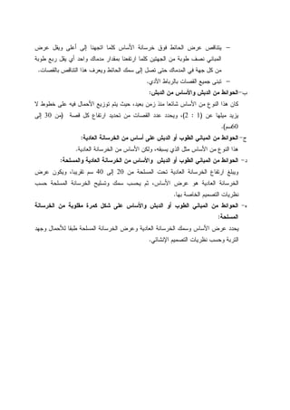 −‫ﺨﺭﺴﺎﻨﺔ‬ ‫ﻓﻭﻕ‬ ‫ﺍﻝﺤﺎﺌﻁ‬ ‫ﻋﺭﺽ‬ ‫ﻴﺘﻨﺎﻗﺹ‬‫ﻋﺭﺽ‬ ‫ﻭﻴﻘل‬ ‫ﺃﻋﻠﻰ‬ ‫ﺇﻝﻰ‬ ‫ﺍﺘﺠﻬﻨﺎ‬ ‫ﻜﻠﻤﺎ‬ ‫ﺍﻷﺴﺎﺱ‬
‫ﻁﻭﺒﺔ‬ ‫ﺭﺒﻊ‬ ‫ﻴﻘل‬ ‫ﺃﻱ‬ ‫ﻭﺍﺤﺩ‬ ‫ﻤﺩﻤﺎﻙ‬ ‫ﺒﻤﻘﺩﺍﺭ‬ ‫ﺍﺭﺘﻔﻌﻨﺎ‬ ‫ﻜﻠﻤﺎ‬ ‫ﺍﻝﺠﻬﺘﻴﻥ‬ ‫ﻤﻥ‬ ‫ﻁﻭﺒﺔ‬ ‫ﻨﺼﻑ‬ ‫ﺍﻝﻤﺒﺎﻨﻲ‬
‫ﺒﺎﻝﻘﺼﺎﺕ‬ ‫ﺍﻝﺘﻨﺎﻗﺹ‬ ‫ﻫﺫﺍ‬ ‫ﻭﻴﻌﺭﻑ‬ ‫ﺍﻝﺤﺎﺌﻁ‬ ‫ﺴﻤﻙ‬ ‫ﺇﻝﻰ‬ ‫ﺘﺼل‬ ‫ﺤﺘﻰ‬ ‫ﺍﻝﻤﺩﻤﺎﻙ‬ ‫ﻓﻲ‬ ‫ﺠﻬﺔ‬ ‫ﻜل‬ ‫ﻤﻥ‬.
−‫ﺍﻵﺩﻱ‬ ‫ﺒﺎﻝﺭﺒﺎﻁ‬ ‫ﺍﻝﻘﺼﺎﺕ‬ ‫ﺠﻤﻴﻊ‬ ‫ﺘﺒﻨﻰ‬.
‫ﺏ‬-‫ﺍﻝﺩﺒﺵ‬ ‫ﻤﻥ‬ ‫ﻭﺍﻷﺴﺎﺱ‬ ‫ﺍﻝﺩﺒﺵ‬ ‫ﻤﻥ‬ ‫ﺍﻝﺤﻭﺍﺌﻁ‬:
‫ﻫﺫ‬ ‫ﻜﺎﻥ‬‫ﻻ‬ ‫ﺨﻁﻭﻁ‬ ‫ﻋﻠﻰ‬ ‫ﻓﻴﻪ‬ ‫ﺍﻷﺤﻤﺎل‬ ‫ﺘﻭﺯﻴﻊ‬ ‫ﻴﺘﻡ‬ ‫ﺤﻴﺙ‬ ،‫ﺒﻌﻴﺩ‬ ‫ﺯﻤﻥ‬ ‫ﻤﻨﺫ‬ ‫ﺸﺎﺌﻌﺎ‬ ‫ﺍﻷﺴﺎﺱ‬ ‫ﻤﻥ‬ ‫ﺍﻝﻨﻭﻉ‬ ‫ﺍ‬
‫ﻋﻥ‬ ‫ﻤﻴﻠﻬﺎ‬ ‫ﻴﺯﻴﺩ‬)1:2(‫ﻗﺼﺔ‬ ‫ﻜل‬ ‫ﺍﺭﺘﻔﺎﻉ‬ ‫ﺘﺤﺩﻴﺩ‬ ‫ﻤﻥ‬ ‫ﺍﻝﻘﺼﺎﺕ‬ ‫ﻋﺩﺩ‬ ‫ﻭﻴﺤﺩﺩ‬ ،)‫ﻤﻥ‬30‫ﺇﻝﻰ‬
60‫ﺴﻡ‬.(
‫ﺝ‬-‫ﺍﻝﻌﺎﺩﻴﺔ‬ ‫ﺍﻝﺨﺭﺴﺎﻨﺔ‬ ‫ﻤﻥ‬ ‫ﺃﺴﺎﺱ‬ ‫ﻋﻠﻰ‬ ‫ﺍﻝﺩﺒﺵ‬ ‫ﺃﻭ‬ ‫ﺍﻝﻁﻭﺏ‬ ‫ﺍﻝﻤﺒﺎﻨﻲ‬ ‫ﻤﻥ‬ ‫ﺍﻝﺤﻭﺍﺌﻁ‬:
‫ﻴﺴﺒﻘﻪ‬ ‫ﺍﻝﺫﻱ‬ ‫ﻤﺜل‬ ‫ﺍﻷﺴﺎﺱ‬ ‫ﻤﻥ‬ ‫ﺍﻝﻨﻭﻉ‬ ‫ﻫﺫﺍ‬‫ﺍﻝﻌﺎﺩﻴﺔ‬ ‫ﺍﻝﺨﺭﺴﺎﻨﺔ‬ ‫ﻤﻥ‬ ‫ﺍﻷﺴﺎﺱ‬ ‫ﻭﻝﻜﻥ‬ ،.
‫ﺩ‬-‫ﻭﺍﻝﻤﺴﻠﺤﺔ‬ ‫ﺍﻝﻌﺎﺩﻴﺔ‬ ‫ﺍﻝﺨﺭﺴﺎﻨﺔ‬ ‫ﻤﻥ‬ ‫ﻭﺍﻷﺴﺎﺱ‬ ‫ﺍﻝﺩﺒﺵ‬ ‫ﺃﻭ‬ ‫ﺍﻝﻁﻭﺏ‬ ‫ﺍﻝﻤﺒﺎﻨﻲ‬ ‫ﻤﻥ‬ ‫ﺍﻝﺤﻭﺍﺌﻁ‬:
‫ﻤﻥ‬ ‫ﺍﻝﻤﺴﻠﺤﺔ‬ ‫ﺘﺤﺕ‬ ‫ﺍﻝﻌﺎﺩﻴﺔ‬ ‫ﺍﻝﺨﺭﺴﺎﻨﺔ‬ ‫ﺍﺭﺘﻔﺎﻉ‬ ‫ﻭﻴﺒﻠﻎ‬20‫ﺇﻝﻰ‬40‫ﻋﺭﺽ‬ ‫ﻭﻴﻜﻭﻥ‬ ،‫ﺘﻘﺭﻴﺒﺎ‬ ‫ﺴﻡ‬
‫ﺤﺴﺏ‬ ‫ﺍﻝﻤﺴﻠﺤﺔ‬ ‫ﺍﻝﺨﺭﺴﺎﻨﺔ‬ ‫ﻭﺘﺴﻠﻴﺢ‬ ‫ﺴﻤﻙ‬ ‫ﻴﺤﺴﺏ‬ ‫ﺜﻡ‬ ،‫ﺍﻷﺴﺎﺱ‬ ‫ﻋﺭﺽ‬ ‫ﻫﻭ‬ ‫ﺍﻝﻌﺎﺩﻴﺔ‬ ‫ﺍﻝﺨﺭﺴﺎﻨﺔ‬
‫ﺒﻬﺎ‬ ‫ﺍﻝﺨﺎﺼﺔ‬ ‫ﺍﻝﺘﺼﻤﻴﻡ‬ ‫ﻨﻅﺭﻴﺎﺕ‬.
‫ﻩ‬-‫ﺍﻝﺨﺭﺴﺎﻨﺔ‬ ‫ﻤﻥ‬ ‫ﻤﻘﻠﻭﺒﺔ‬ ‫ﻜﻤﺭﺓ‬ ‫ﺸﻜل‬ ‫ﻋﻠﻰ‬ ‫ﻭﺍﻷﺴﺎﺱ‬ ‫ﺍﻝﺩﺒﺵ‬ ‫ﺃﻭ‬ ‫ﺍﻝﻁﻭﺏ‬ ‫ﺍﻝﻤﺒﺎﻨﻲ‬ ‫ﻤﻥ‬ ‫ﺍﻝﺤﻭﺍﺌﻁ‬
‫ﺍﻝﻤﺴﻠﺤﺔ‬:
‫ﻭﺠﻬﺩ‬ ‫ﻝﻸﺤﻤﺎل‬ ‫ﻁﺒﻘﺎ‬ ‫ﺍﻝﻤﺴﻠﺤﺔ‬ ‫ﺍﻝﺨﺭﺴﺎﻨﺔ‬ ‫ﻭﻋﺭﺽ‬ ‫ﺍﻝﻌﺎﺩﻴﺔ‬ ‫ﺍﻝﺨﺭﺴﺎﻨﺔ‬ ‫ﻭﺴﻤﻙ‬ ‫ﺍﻷﺴﺎﺱ‬ ‫ﻋﺭﺽ‬ ‫ﻴﺤﺩﺩ‬
‫ﺍﻹﻨﺸﺎﺌﻲ‬ ‫ﺍﻝﺘﺼﻤﻴﻡ‬ ‫ﻨﻅﺭﻴﺎﺕ‬ ‫ﻭﺤﺴﺏ‬ ‫ﺍﻝﺘﺭﺒﺔ‬.
 