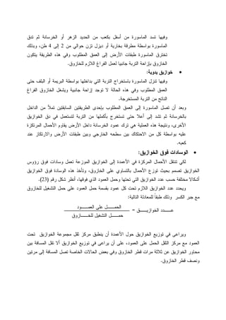 ‫ﺘﺩﻕ‬ ‫ﺜﻡ‬ ‫ﺍﻝﺨﺭﺴﺎﻨﺔ‬ ‫ﺃﻭ‬ ‫ﺍﻝﺯﻫﺭ‬ ‫ﺍﻝﺤﺩﻴﺩ‬ ‫ﻤﻥ‬ ‫ﺒﻜﻌﺏ‬ ‫ﺃﺴﻔل‬ ‫ﻤﻥ‬ ‫ﺍﻝﻤﺎﺴﻭﺭﺓ‬ ‫ﺘﺴﺩ‬ ‫ﻭﻓﻴﻬﺎ‬
‫ﻤﻥ‬ ‫ﺤﻭﺍﻝﻲ‬ ‫ﺘﺯﻥ‬ ‫ﺩﻴﺯل‬ ‫ﺃﻭ‬ ‫ﺒﺨﺎﺭﻴﺔ‬ ‫ﻤﻁﺭﻗﺔ‬ ‫ﺒﻭﺍﺴﻁﺔ‬ ‫ﺍﻝﻤﺎﺴﻭﺭﺓ‬2‫ﺇﻝﻰ‬4،‫ﻁﻥ‬‫ﻭﺒﺫﻝﻙ‬
‫ﻴﺘﻜﻭﻥ‬ ‫ﺍﻝﻁﺭﻴﻘﺔ‬ ‫ﻫﺫﻩ‬ ‫ﻭﻓﻲ‬ ‫ﺍﻝﻤﻁﻠﻭﺏ‬ ‫ﺍﻝﻌﻤﻕ‬ ‫ﺇﻝﻰ‬ ‫ﺍﻷﺭﺽ‬ ‫ﻁﺒﻘﺎﺕ‬ ‫ﺍﻝﻤﺎﺴﻭﺭﺓ‬ ‫ﺘﺨﺘﺭﻕ‬
‫ﻝﻠﺨﺎﺯﻭﻕ‬ ‫ﺍﻝﻼﺯﻡ‬ ‫ﺍﻝﻔﺭﺍﻍ‬ ‫ﻝﻌﻤل‬ ‫ﺠﺎﻨﺒﻴﺎ‬ ‫ﺍﻝﺘﺭﺒﺔ‬ ‫ﺒﺈﺯﺍﺤﺔ‬ ‫ﺍﻝﺨﺎﺯﻭﻕ‬.
•‫ﻴﺩﻭﻴﺔ‬ ‫ﺨﻭﺍﺯﻴﻕ‬:
‫ﺤﺘﻰ‬ ‫ﺍﻝﺒﻠﻑ‬ ‫ﺃﻭ‬ ‫ﺍﻝﺒﺭﻴﻤﺔ‬ ‫ﺒﻭﺍﺴﻁﺔ‬ ‫ﺒﺩﺍﺨﻠﻬﺎ‬ ‫ﺍﻝﺘﻲ‬ ‫ﺍﻝﺘﺭﺒﺔ‬ ‫ﺒﺎﺴﺘﺨﺭﺍﺝ‬ ‫ﺍﻝﻤﺎﺴﻭﺭﺓ‬ ‫ﺘﻨﺯل‬ ‫ﻭﻓﻴﻬﺎ‬
‫ﺘ‬ ‫ﻻ‬ ‫ﺍﻝﺤﺎﻝﺔ‬ ‫ﻫﺫﻩ‬ ‫ﻭﻓﻲ‬ ‫ﺍﻝﻤﻁﻠﻭﺏ‬ ‫ﺍﻝﻌﻤﻕ‬‫ﺍﻝﻔﺭﺍﻍ‬ ‫ﺍﻝﺨﺎﺯﻭﻕ‬ ‫ﻭﻴﺸﻐل‬ ‫ﺠﺎﻨﺒﻴﺔ‬ ‫ﺇﺯﺍﺤﺔ‬ ‫ﻭﺠﺩ‬
‫ﺍﻝﻤﺴﺘﺨﺭﺠﺔ‬ ‫ﺍﻝﺘﺭﺒﺔ‬ ‫ﻤﻥ‬ ‫ﺍﻝﻨﺎﺘﺞ‬.
‫ﺍﻝﺩﺍﺨل‬ ‫ﻤﻥ‬ ‫ﺘﻤﻸ‬ ‫ﺍﻝﺴﺎﺒﻘﺘﻴﻥ‬ ‫ﺍﻝﻁﺭﻴﻘﺘﻴﻥ‬ ‫ﺒﺈﺤﺩﻯ‬ ‫ﺍﻝﻤﻁﻠﻭﺏ‬ ‫ﺍﻝﻌﻤﻕ‬ ‫ﺇﻝﻰ‬ ‫ﺍﻝﻤﺎﺴﻭﺭﺓ‬ ‫ﺘﺼل‬ ‫ﺃﻥ‬ ‫ﻭﺒﻌﺩ‬
‫ﺍﻝﺨﻭﺍﺯﻴﻕ‬ ‫ﺩﻕ‬ ‫ﻓﻲ‬ ‫ﻝﺘﺴﺘﻌﻤل‬ ‫ﺍﻝﺘﺭﺒﺔ‬ ‫ﻤﻥ‬ ‫ﺒﺄﻜﻤﻠﻬﺎ‬ ‫ﺘﺴﺘﺨﺭﺝ‬ ‫ﺤﺘﻰ‬ ‫ﺃﻋﻼ‬ ‫ﺇﻝﻰ‬ ‫ﺘﺸﺩ‬ ‫ﺜﻡ‬ ‫ﺒﺎﻝﺨﺭﺴﺎﻨﺔ‬
‫ﺘﺭ‬ ‫ﻫﻲ‬ ‫ﺍﻝﻌﻤﻠﻴﺔ‬ ‫ﻫﺫﻩ‬ ‫ﻭﻨﺘﻴﺠﺔ‬ ،‫ﺍﻷﺨﺭﻯ‬‫ﺍﻝﻤﺭﺘﻜﺯﺓ‬ ‫ﺍﻷﺤﻤﺎل‬ ‫ﻴﻘﺎﻭﻡ‬ ‫ﺍﻷﺭﺽ‬ ‫ﺩﺍﺨل‬ ‫ﺍﻝﺨﺭﺴﺎﻨﺔ‬ ‫ﻋﻤﻭﺩ‬ ‫ﻙ‬
‫ﻋﻨﺩ‬ ‫ﻭﺍﻻﺭﺘﻜﺎﺯ‬ ‫ﺍﻷﺭﺽ‬ ‫ﻁﺒﻘﺎﺕ‬ ‫ﻭﺒﻴﻥ‬ ‫ﺍﻝﺨﺎﺭﺠﻲ‬ ‫ﺴﻁﺤﻪ‬ ‫ﺒﻴﻥ‬ ‫ﺍﻻﺤﺘﻜﺎﻙ‬ ‫ﻤﻥ‬ ‫ﻜل‬ ‫ﺒﻭﺍﺴﻁﺔ‬ ‫ﻋﻠﻴﻪ‬
‫ﻜﻌﺒﻪ‬.
•‫ﺍﻝﺨﻭﺍﺯﻴﻕ‬ ‫ﻓﻭﻕ‬ ‫ﺍﻝﻭﺴﺎﺩﺍﺕ‬:
‫ﺭﺅﻭﺱ‬ ‫ﻓﻭﻕ‬ ‫ﻭﺴﺎﺩﺍﺕ‬ ‫ﺘﻌﻤل‬ ‫ﺍﻝﻤﻭﺯﻋﺔ‬ ‫ﺍﻝﺨﻭﺍﺯﻴﻕ‬ ‫ﺇﻝﻰ‬ ‫ﺍﻷﻋﻤﺩﺓ‬ ‫ﻓﻲ‬ ‫ﺍﻝﻤﺭﻜﺯﺓ‬ ‫ﺍﻷﺤﻤﺎل‬ ‫ﺘﻨﺘﻘل‬ ‫ﻝﻜﻲ‬
‫ﺘﻭﺯﻉ‬ ‫ﺒﺤﻴﺙ‬ ‫ﺘﺼﻤﻡ‬ ‫ﺍﻝﺨﻭﺍﺯﻴﻕ‬‫ﺍﻝﺨﻭﺍﺯﻴﻕ‬ ‫ﻓﻭﻕ‬ ‫ﺍﻝﻭﺴﺎﺩﺓ‬ ‫ﻫﺫﻩ‬ ‫ﻭﺘﺄﺨﺫ‬ ،‫ﺍﻝﺨﺎﺯﻭﻕ‬ ‫ﻋﻠﻰ‬ ‫ﺒﺎﻝﺘﺴﺎﻭﻱ‬ ‫ﺍﻷﺤﻤﺎل‬
‫ﺭﻗﻡ‬ ‫ﺸﻜل‬ ‫ﺃﻨﻅﺭ‬ ،‫ﻓﻭﻗﻬﺎ‬ ‫ﺍﻝﺫﻱ‬ ‫ﺍﻝﻌﻤﻭﺩ‬ ‫ﻭﺤﻤل‬ ‫ﺘﺤﺘﻬﺎ‬ ‫ﺍﻝﺘﻲ‬ ‫ﺍﻝﺨﻭﺍﺯﻴﻕ‬ ‫ﻋﺩﺩ‬ ‫ﺤﺴﺏ‬ ‫ﻤﺨﺘﻠﻔﺔ‬ ‫ﺃﺸﻜﺎﻻ‬)23.(
‫ﻝﻠﺨﺎﺯﻭﻕ‬ ‫ﺍﻝﺘﺸﻐﻴل‬ ‫ﺤﻤل‬ ‫ﻋﻠﻰ‬ ‫ﺍﻝﻌﻤﻭﺩ‬ ‫ﺤﻤل‬ ‫ﺒﻘﺴﻤﺔ‬ ‫ﻋﻤﻭﺩ‬ ‫ﻜل‬ ‫ﺘﺤﺕ‬ ‫ﺍﻝﻼﺯﻡ‬ ‫ﺍﻝﺨﻭﺍﺯﻴﻕ‬ ‫ﻋﺩﺩ‬ ‫ﻭﻴﺤﺩﺩ‬
‫ﻝﻠﻤ‬ ‫ﹰ‬‫ﺎ‬‫ﻁﺒﻘ‬ ‫ﻭﺫﻝﻙ‬ ‫ﺍﻝﻜﺴﺭ‬ ‫ﺠﺒﺭ‬ ‫ﻤﻊ‬‫ﺍﻝﺘﺎﻝﻴﺔ‬ ‫ﻌﺎﺩﻝﺔ‬:
‫ﺘﺤﺕ‬ ‫ﺍﻝﺨﻭﺍﺯﻴﻕ‬ ‫ﻤﺠﻤﻭﻋﺔ‬ ‫ﺜﻘل‬ ‫ﻤﺭﻜﺯ‬ ‫ﻴﻨﻁﺒﻕ‬ ‫ﺃﻥ‬ ‫ﺍﻷﻋﻤﺩﺓ‬ ‫ﺤﻭل‬ ‫ﺍﻝﺨﻭﺍﺯﻴﻕ‬ ‫ﺘﻭﺯﻴﻊ‬ ‫ﻓﻲ‬ ‫ﻭﻴﺭﺍﻋﻰ‬
‫ﺒﻴﻥ‬ ‫ﺍﻝﻤﺴﺎﻓﺔ‬ ‫ﺘﻘل‬ ‫ﺃﻻ‬ ‫ﺍﻝﺨﻭﺍﺯﻴﻕ‬ ‫ﺘﻭﺯﻴﻊ‬ ‫ﻓﻲ‬ ‫ﻴﺭﺍﻋﻰ‬ ‫ﺃﻥ‬ ‫ﻋﻠﻰ‬ ،‫ﺍﻝﻌﻤﻭﺩ‬ ‫ﻋﻠﻰ‬ ‫ﺍﻝﺤﻤل‬ ‫ﺍﻝﺜﻘل‬ ‫ﻤﺭﻜﺯ‬ ‫ﻤﻊ‬ ‫ﺍﻝﻌﻤﻭﺩ‬
‫ﺍﻝﻤ‬ ‫ﺘﺼل‬ ‫ﺍﻝﺨﺎﺼﺔ‬ ‫ﺍﻝﺤﺎﻻﺕ‬ ‫ﺒﻌﺽ‬ ‫ﻭﻓﻲ‬ ‫ﺍﻝﺨﺎﺯﻭﻕ‬ ‫ﻗﻁﺭ‬ ‫ﻤﺭﺍﺕ‬ ‫ﺜﻼﺜﺔ‬ ‫ﻋﻥ‬ ‫ﺍﻝﺨﻭﺍﺯﻴﻕ‬ ‫ﻤﺤﺎﻭﺭ‬‫ﻤﺭﺘﻴﻥ‬ ‫ﺇﻝﻰ‬ ‫ﺴﺎﻓﺔ‬
‫ﺍﻝﺨﺎﺯﻭﻕ‬ ‫ﻗﻁﺭ‬ ‫ﻭﻨﺼﻑ‬.
‫ﺍﻝﺨﻭﺍﺯﻴــﻕ‬ ‫ﻋــﺩﺩ‬=
‫ﺍﻝﻌﻤــﻭﺩ‬ ‫ﻋﻠﻰ‬ ‫ﺍﻝﺤﻤــل‬
‫ﻝﻠﺨــﺎﺯ‬ ‫ﺍﻝﺘﺸﻐﻴل‬ ‫ﺤﻤــل‬‫ﻭﻕ‬
 