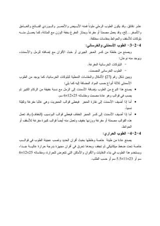 ‫ﺩﻗﺎﺌﻕ‬ ‫ﻋﺸﺭ‬.‫ﻭﺍﻝﻐـﺎﻤﻕ‬ ‫ﺍﻝﻔـﺎﺘﺢ‬ ‫ﻭﺍﻝـﻭﺭﺩﻱ‬ ‫ﻭﺍﻷﺤﻤـﺭ‬ ‫ﺍﻷﺒـﻴﺽ‬ ‫ﻓﻤﻨﻪ‬ ‫ﹰ‬‫ﺎ‬‫ﻤﻠﻭﻨ‬ ‫ﺍﻝﺭﻤﻠﻲ‬ ‫ﺍﻝﻁﻭﺏ‬ ‫ﻴﻜﻭﻥ‬ ‫ﻭﻗﺩ‬
‫ﻭﺍﻷﺼﻔﺭ‬…‫ﻤ‬ ‫ﻴﻌﻤل‬ ‫ﻭﻗﺩ‬ ،‫ﺇﻝﺦ‬‫ﻤﻨـﻪ‬ ‫ﻴﻌﻤـل‬ ‫ﻜﻤﺎ‬ ،‫ﺍﻝﻤﺘﺎﻨﺔ‬ ‫ﻤﻊ‬ ‫ﺍﻝﻭﺯﻥ‬ ‫ﺒﺨﻔﺔ‬ ‫ﺍﻝﻤﻔﺭﻍ‬ ‫ﻭﻴﻤﺘﺎﺯ‬ ‫ﹰ‬‫ﺎ‬‫ﻤﻔﺭﻏ‬ ‫ﺃﻭ‬ ‫ﹰ‬‫ﺎ‬‫ﺼﻤﺘ‬
‫ﻤﺨﺘﻠﻔﺔ‬ ‫ﺒﻤﻘﺎﺴﺎﺕ‬ ‫ﻭﺍﻝﺤﻭﺍﺌﻁ‬ ‫ﻝﻸﺴﻘﻑ‬ ‫ﺒﻠﻭﻜﺎﺕ‬.
4-2-3-‫ﻭﺍﻝﺨﺭﺴﺎﻨﻲ‬ ‫ﺍﻷﺴﻤﻨﺘﻲ‬ ‫ﺍﻝﻁﻭﺏ‬:
،‫ﻭﺍﻷﺴﻤﻨﺕ‬ ‫ﻝﻠﺭﻤل‬ ‫ﺇﻀﺎﻓﺘﻪ‬ ‫ﻤﻊ‬ ‫ﺍﻷﻓﺭﺍﻥ‬ ‫ﺨﺒﺙ‬ ‫ﺃﻭ‬ ‫ﺍﻝﺠﻴﺭﻯ‬ ‫ﺍﻝﺤﺠﺭ‬ ‫ﻜﺴﺭ‬ ‫ﻤﻥ‬ ‫ﺨﻠﻁﺔ‬ ‫ﻤﻥ‬ ‫ﻭﻴﺼﻨﻊ‬
‫ﻨﻭﻋﺎﻥ‬ ‫ﻤﻨﻪ‬ ‫ﻭﻴﻭﺠﺩ‬:
-‫ﺍﻝﻤﻔﺭﻏﺔ‬ ‫ﺍﻝﺨﺭﺴﺎﻨﻴﺔ‬ ‫ﺍﻝﺒﻠﻭﻜﺎﺕ‬.
-‫ﺍﻝﻤﺼﻤﺕ‬ ‫ﺍﻝﺨﺭﺴﺎﻨﻰ‬ ‫ﺍﻝﻁﻭﺏ‬.
‫ﺭﻗﻡ‬ ‫ﺸﻜل‬ ‫ﻭﻴﺒﻴﻥ‬)27(‫ﻜﻤﺎ‬ ،‫ﺍﻝﺨﺭﺴﺎﻨﻴﺔ‬ ‫ﻝﻠﺒﻠﻭﻜﺎﺕ‬ ‫ﺍﻝﻨﻤﻁﻴﺔ‬ ‫ﻭﺍﻝﻤﻘﺎﺴﺎﺕ‬ ‫ﺍﻷﺸﻜﺎل‬‫ﻤﻥ‬ ‫ﻴﻭﺠﺩ‬‫ﺍﻝﻁﻭﺏ‬
‫ﺍﻷﺴﻤﻨﺘﻰ‬‫ﻴﻠﻲ‬ ‫ﻜﻤﺎ‬ ‫ﺇﻝﻴﻪ‬ ‫ﺍﻝﻤﻀﺎﻓﺔ‬ ‫ﺍﻝﻤﻭﺍﺩ‬ ‫ﺤﺴﺏ‬ ‫ﺃﻨﻭﺍﻉ‬ ‫ﺜﻼﺜﺔ‬:
•‫ﺜﻡ‬ ‫ﺍﻝﻜﺒﻴﺭ‬ ‫ﺍﻝﺭﻜﺎﻡ‬ ‫ﻤﻥ‬ ‫ﺨﻔﻴﻔﺔ‬ ‫ﻨﺴﺒﺔ‬ ‫ﻤﻊ‬ ‫ﺍﻝﺭﻤل‬ ‫ﺇﻝﻰ‬ ‫ﺍﻷﺴﻤﻨﺕ‬ ‫ﺒﺈﻀﺎﻓﺔ‬ ‫ﺍﻝﻁﻭﺏ‬ ‫ﻤﻥ‬ ‫ﺍﻝﻨﻭﻉ‬ ‫ﻫﺫﺍ‬ ‫ﻴﺼﻨﻊ‬
‫ﻗﻭﺍﻝ‬ ‫ﻓﻲ‬ ‫ﻴﺼﺏ‬‫ﻭﻤﻘﺎﺴﺎﺘﻪ‬ ‫ﻤﺼﻤﺕ‬ ‫ﻋﺎﺩﺓ‬ ‫ﻭﻫﻭ‬ ‫ﺏ‬25×12×6‫ﺴﻡ‬.
•‫ﻭﺜﻘﻴﻠﺔ‬ ‫ﻤﻔﺭﻏﺔ‬ ‫ﻏﺎﻝﺒﺎ‬ ‫ﻭﻫﻲ‬ ‫ﺍﻝﺤﺠﺭﻴﺕ‬ ‫ﻗﻭﺍﻝﺏ‬ ‫ﻓﻴﻌﻁﻰ‬ ‫ﺍﻝﺤﺠﺭ‬ ‫ﻨﻘﺎﺭﺓ‬ ‫ﺇﻝﻰ‬ ‫ﺍﻷﺴﻤﻨﺕ‬ ‫ﺃﻀﻴﻑ‬ ‫ﺇﺫﺍ‬ ‫ﺃﻤﺎ‬
‫ﹰ‬‫ﺎ‬‫ﻨﺴﺒﻴ‬.
•‫ﺍﻝﺒﻭﻨﺴﻴﺏ‬ ‫ﻗﻭﺍﻝﺏ‬ ‫ﻓﻴﻌﻁﻰ‬ ‫ﺍﻝﺨﻔﺎﻑ‬ ‫ﺍﻝﺤﺠﺭ‬ ‫ﻜﺴﺭ‬ ‫ﺇﻝﻰ‬ ‫ﺍﻷﺴﻤﻨﺕ‬ ‫ﺃﻀﻴﻑ‬ ‫ﺇﺫﺍ‬ ‫ﺃﻤﺎ‬)‫ﺍﻝﺨﻔﺎﻑ‬(‫ﺘﻌﻤل‬ ‫ﻭﻗﺩ‬
‫ﻤﻨﻪ‬ ‫ﻭﺘﻌﻤل‬ ‫ﺨﻔﻴﻑ‬ ‫ﻭﻭﺯﻨﻬﺎ‬ ‫ﻤﻔﺭﻏﺔ‬ ‫ﺃﻭ‬ ‫ﻤﺼﻤﺘﺔ‬ ‫ﺍﻝﻘﻭﺍﻝﺏ‬ ‫ﻫﺫﻩ‬‫ﺃﻭ‬ ‫ﻝﻸﺴﻘﻑ‬ ‫ﻤﻔﺭﻏﺔ‬ ‫ﻜﺒﻴﺭﺓ‬ ‫ﻗﻭﺍﻝﺏ‬ ‫ﹰ‬‫ﺎ‬‫ﺃﻴﻀ‬
‫ﺍﻝﺤﻭﺍﺌﻁ‬.
4-2-4-‫ﺍﻝﺤﺭﺍﺭﻱ‬ ‫ﺍﻝﻁﻭﺏ‬:
‫ﻗﻭﺍﻝـﺏ‬ ‫ﻓﻲ‬ ‫ﺍﻝﻁﻭﺏ‬ ‫ﻋﺠﻴﻨﺔ‬ ‫ﻭﺘﺼﺏ‬ ‫ﺍﻝﺤﺩﻴﺩ‬ ‫ﺃﻓﺭﺍﻥ‬ ‫ﺒﺨﺒﺙ‬ ‫ﻭﺨﻠﻁﻬﺎ‬ ‫ﺨﺎﺼﺔ‬ ‫ﻁﻴﻨﺔ‬ ‫ﻤﻥ‬ ‫ﻋﺎﺩﺓ‬ ‫ﻴﺼﻨﻊ‬
،‫ﺠـﺩﺍ‬ ‫ﻋﺎﻝﻴـﺔ‬ ‫ﺤﺭﺍﺭﺓ‬ ‫ﺒﺩﺭﺠﺔ‬ ‫ﻤﺠﻬﺯﺓ‬ ‫ﺃﻓﺭﺍﻥ‬ ‫ﻓﻲ‬ ‫ﺘﺤﺭﻕ‬ ‫ﻭﺒﻌﺩﻫﺎ‬ ‫ﺘﺠﻔﻑ‬ ‫ﺜﻡ‬ ‫ﻤﻴﻜﺎﻨﻴﻜﻲ‬ ‫ﻀﻐﻁ‬ ‫ﺘﺤﺕ‬ ‫ﺨﺎﺼﺔ‬
‫ﺍﻝﺩﻓﺎﻴﺎﺕ‬ ‫ﺒﻨﺎﺀ‬ ‫ﻓﻲ‬ ‫ﺍﻝﻁﻭﺏ‬ ‫ﻫﺫﺍ‬ ‫ﻭﻴﺴﺘﺨﺩﻡ‬‫ﻭﻤﻘﺎﺴﺎﺘﻪ‬ ،‫ﻝﻠﺤﺭﺍﺭﺓ‬ ‫ﺘﺘﻌﺭﺽ‬ ‫ﺍﻝﺘﻲ‬ ‫ﻭﺍﻷﻤﺎﻜﻥ‬ ‫ﻭﺍﻷﻓﺭﺍﻥ‬25×12×6
‫ﺴﻡ‬‫ﺃﻭ‬23×11×5.5‫ﺴﻡ‬‫ﺍﻝﻁﻠﺏ‬ ‫ﺤﺴﺏ‬ ‫ﺃﻭ‬.
 