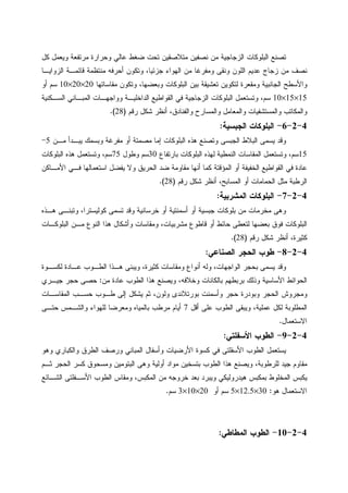 ‫ﻤﺭﺘﻔﻌ‬ ‫ﻭﺤﺭﺍﺭﺓ‬ ‫ﻋﺎﻝﻲ‬ ‫ﻀﻐﻁ‬ ‫ﺘﺤﺕ‬ ‫ﻤﺘﻼﺼﻘﻴﻥ‬ ‫ﻨﺼﻔﻴﻥ‬ ‫ﻤﻥ‬ ‫ﺍﻝﺯﺠﺎﺠﻴﺔ‬ ‫ﺍﻝﺒﻠﻭﻜﺎﺕ‬ ‫ﺘﺼﻨﻊ‬‫ﻜل‬ ‫ﻭﻴﻌﻤل‬ ‫ﺔ‬
‫ﺍﻝﺯﻭﺍﻴـﺎ‬ ‫ﻗﺎﺌﻤـﺔ‬ ‫ﻤﻨﺘﻅﻤﺔ‬ ‫ﺃﺤﺭﻓﻪ‬ ‫ﻭﺘﻜﻭﻥ‬ ،‫ﺠﺯﺌﻴﺎ‬ ‫ﺍﻝﻬﻭﺍﺀ‬ ‫ﻤﻥ‬ ‫ﻭﻤﻔﺭﻏﺎ‬ ‫ﻭﻨﻘﻰ‬ ‫ﺍﻝﻠﻭﻥ‬ ‫ﻋﺩﻴﻡ‬ ‫ﺯﺠﺎﺝ‬ ‫ﻤﻥ‬ ‫ﻨﺼﻑ‬
‫ﻤﻘﺎﺴﺎﺘﻬﺎ‬ ‫ﻭﺘﻜﻭﻥ‬ ،‫ﻭﺒﻌﻀﻬﺎ‬ ‫ﺍﻝﺒﻠﻭﻜﺎﺕ‬ ‫ﺒﻴﻥ‬ ‫ﺘﻌﺸﻴﻘﺔ‬ ‫ﻝﺘﻜﻭﻴﻥ‬ ‫ﻭﻤﻘﻌﺭﺓ‬ ‫ﺍﻝﺠﺎﻨﺒﻴﺔ‬ ‫ﻭﺍﻷﺴﻁﺢ‬20×20×10‫ﺴﻡ‬‫ﺃﻭ‬
15×15×10‫ﺴﻡ‬‫ﺍﻝﻤ‬ ‫ﻭﻭﺍﺠﻬـﺎﺕ‬ ‫ﺍﻝﺩﺍﺨﻠﻴـﺔ‬ ‫ﺍﻝﻘﻭﺍﻁﻴﻊ‬ ‫ﻓﻲ‬ ‫ﺍﻝﺯﺠﺎﺠﻴﺔ‬ ‫ﺍﻝﺒﻠﻭﻜﺎﺕ‬ ‫ﻭﺘﺴﺘﻌﻤل‬ ،‫ﺍﻝﺴـﻜﻨﻴﺔ‬ ‫ﺒـﺎﻨﻲ‬
‫ﺭﻗﻡ‬ ‫ﺸﻜل‬ ‫ﺃﻨﻅﺭ‬ ،‫ﻭﺍﻝﻔﻨﺎﺩﻕ‬ ‫ﻭﺍﻝﻤﺴﺎﺭﺡ‬ ‫ﻭﺍﻝﻤﻌﺎﻤل‬ ‫ﻭﺍﻝﻤﺴﺘﺸﻔﻴﺎﺕ‬ ‫ﻭﺍﻝﻤﻜﺎﺘﺏ‬)28.(
4-2-6-‫ﺍﻝﺠﺒﺴﻴﺔ‬ ‫ﺍﻝﺒﻠﻭﻜﺎﺕ‬:
‫ﻤـﻥ‬ ‫ﻴﺒـﺩﺃ‬ ‫ﻭﺒﺴﻤﻙ‬ ‫ﻤﻔﺭﻏﺔ‬ ‫ﺃﻭ‬ ‫ﻤﺼﻤﺘﺔ‬ ‫ﺇﻤﺎ‬ ‫ﺍﻝﺒﻠﻭﻜﺎﺕ‬ ‫ﻫﺫﻩ‬ ‫ﻭﺘﺼﻨﻊ‬ ‫ﺍﻝﺠﺒﺴﻰ‬ ‫ﺍﻝﺒﻼﻁ‬ ‫ﻴﺴﻤﻰ‬ ‫ﻭﻗﺩ‬5-
15‫ﺒﺎﺭﺘﻔﺎﻉ‬ ‫ﺍﻝﺒﻠﻭﻜﺎﺕ‬ ‫ﻝﻬﺫﻩ‬ ‫ﺍﻝﻨﻤﻁﻴﺔ‬ ‫ﺍﻝﻤﻘﺎﺴﺎﺕ‬ ‫ﻭﺘﺴﺘﻌﻤل‬ ،‫ﺴﻡ‬30‫ﻭﻁﻭل‬ ‫ﺴﻡ‬75‫ﻭﺘﺴ‬ ،‫ﺴﻡ‬‫ﺍﻝﺒﻠﻭﻜﺎﺕ‬ ‫ﻫﺫﻩ‬ ‫ﺘﻌﻤل‬
‫ﺍﻷﻤـﺎﻜﻥ‬ ‫ﻓـﻲ‬ ‫ﺍﺴﺘﻌﻤﺎﻝﻬﺎ‬ ‫ﻴﻔﻀل‬ ‫ﻭﻻ‬ ‫ﺍﻝﺤﺭﻴﻕ‬ ‫ﻀﺩ‬ ‫ﻤﻘﺎﻭﻤﺔ‬ ‫ﺃﻨﻬﺎ‬ ‫ﻜﻤﺎ‬ ‫ﺍﻝﻤﺅﻗﺘﺔ‬ ‫ﺃﻭ‬ ‫ﺍﻝﺨﻔﻴﻔﺔ‬ ‫ﺍﻝﻘﻭﺍﻁﻴﻊ‬ ‫ﻓﻲ‬ ‫ﻋﺎﺩﺓ‬
‫ﺭﻗﻡ‬ ‫ﺸﻜل‬ ‫ﺃﻨﻅﺭ‬ ،‫ﺍﻝﻤﺴﺎﺒﺢ‬ ‫ﺃﻭ‬ ‫ﺍﻝﺤﻤﺎﻤﺎﺕ‬ ‫ﻤﺜل‬ ‫ﺍﻝﺭﻁﺒﺔ‬)28.(
4-2-7-‫ﺍﻝﻤﺸﺭﺒﻴﺔ‬ ‫ﺍﻝﺒﻠﻭﻜﺎﺕ‬:
،‫ﻜﻭﻝﻴﺴﺘﺭﺍ‬ ‫ﺘﺴﻤﻰ‬ ‫ﻭﻗﺩ‬ ‫ﺨﺭﺴﺎﻨﻴﺔ‬ ‫ﺃﻭ‬ ‫ﺃﺴﻤﻨﺘﻴﺔ‬ ‫ﺃﻭ‬ ‫ﺠﺒﺴﻴﺔ‬ ‫ﺒﻠﻭﻜﺎﺕ‬ ‫ﻤﻥ‬ ‫ﻤﺨﺭﻤﺎﺕ‬ ‫ﻭﻫﻰ‬‫ﻫـﺫﻩ‬ ‫ﻭﺘﺒﻨـﻰ‬
‫ﺍﻝﺒﻠﻭﻜـﺎﺕ‬ ‫ﻤـﻥ‬ ‫ﺍﻝﻨﻭﻉ‬ ‫ﻫﺫﺍ‬ ‫ﻭﺃﺸﻜﺎل‬ ‫ﻭﻤﻘﺎﺴﺎﺕ‬ ،‫ﻤﺸﺭﺒﻴﺎﺕ‬ ‫ﻗﺎﻁﻭﻉ‬ ‫ﺃﻭ‬ ‫ﺤﺎﺌﻁ‬ ‫ﻝﺘﻌﻁﻰ‬ ‫ﺒﻌﻀﻬﺎ‬ ‫ﻓﻭﻕ‬ ‫ﺍﻝﺒﻠﻭﻜﺎﺕ‬
‫ﺭﻗﻡ‬ ‫ﺸﻜل‬ ‫ﺃﻨﻅﺭ‬ ،‫ﻜﺜﻴﺭﺓ‬)28.(
4-2-8-‫ﺍﻝﺼﻨﺎﻋﻲ‬ ‫ﺍﻝﺤﺠﺭ‬ ‫ﻁﻭﺏ‬:
‫ﻝﻜﺴـﻭﺓ‬ ‫ﻋـﺎﺩﺓ‬ ‫ﺍﻝﻁـﻭﺏ‬ ‫ﻫـﺫﺍ‬ ‫ﻭﻴﺒﻨﻰ‬ ،‫ﻜﺜﻴﺭﺓ‬ ‫ﻭﻤﻘﺎﺴﺎﺕ‬ ‫ﺃﻨﻭﺍﻉ‬ ‫ﻭﻝﻪ‬ ،‫ﺍﻝﻭﺍﺠﻬﺎﺕ‬ ‫ﺒﺤﺠﺭ‬ ‫ﻴﺴﻤﻰ‬ ‫ﻭﻗﺩ‬
‫ﺒﺎﻝ‬ ‫ﺒﺭﺒﻁﻬﻡ‬ ‫ﻭﺫﻝﻙ‬ ‫ﺍﻷﺴﺎﺴﻴﺔ‬ ‫ﺍﻝﺤﻭﺍﺌﻁ‬‫ﻤﻥ‬ ‫ﻋﺎﺩﺓ‬ ‫ﺍﻝﻁﻭﺏ‬ ‫ﻫﺫﺍ‬ ‫ﻭﻴﺼﻨﻊ‬ ،‫ﻭﺨﻼﻓﻪ‬ ‫ﻜﺎﻨﺎﺕ‬:‫ﺠﻴـﺭﻱ‬ ‫ﺤﺠﺭ‬ ‫ﺤﺼﻰ‬
‫ﺍﻝﻤﻘﺎﺴـﺎﺕ‬ ‫ﺤﺴـﺏ‬ ‫ﻁـﻭﺏ‬ ‫ﺇﻝﻰ‬ ‫ﻴﺸﻜل‬ ‫ﺜﻡ‬ ،‫ﻭﻝﻭﻥ‬ ‫ﺒﻭﺭﺘﻼﻨﺩﻯ‬ ‫ﻭﺃﺴﻤﻨﺕ‬ ‫ﺤﺠﺭ‬ ‫ﻭﺒﻭﺩﺭﺓ‬ ‫ﺍﻝﺤﺠﺭ‬ ‫ﻭﻤﺠﺭﻭﺵ‬
‫ﺃﻗل‬ ‫ﻋﻠﻰ‬ ‫ﺍﻝﻁﻭﺏ‬ ‫ﻭﻴﺒﻘﻰ‬ ،‫ﻋﻤﻠﻴﺔ‬ ‫ﻝﻜل‬ ‫ﺍﻝﻤﻁﻠﻭﺒﺔ‬7‫ﺤﺘـﻰ‬ ‫ﻭﺍﻝﺸـﻤﺱ‬ ‫ﻝﻠﻬﻭﺍﺀ‬ ‫ﻭﻤﻌﺭﻀﺎ‬ ‫ﺒﺎﻝﻤﻴﺎﻩ‬ ‫ﻤﺭﻁﺏ‬ ‫ﺃﻴﺎﻡ‬
‫ﺍﻻﺴﺘﻌﻤﺎل‬.
4-2-9-‫ﺍﻷﺴﻔﻠﺘﻲ‬ ‫ﺍﻝﻁﻭﺏ‬:
‫ﺍ‬ ‫ﻴﺴﺘﻌﻤل‬‫ﻭﻫﻭ‬ ‫ﻭﺍﻝﻜﺒﺎﺭﻱ‬ ‫ﺍﻝﻁﺭﻕ‬ ‫ﻭﺭﺼﻑ‬ ‫ﺍﻝﻤﺒﺎﻨﻲ‬ ‫ﻭﺃﺴﻔﺎل‬ ‫ﺍﻷﺭﻀﻴﺎﺕ‬ ‫ﻜﺴﻭﺓ‬ ‫ﻓﻲ‬ ‫ﺍﻷﺴﻔﻠﺘﻰ‬ ‫ﻝﻁﻭﺏ‬
‫ﺜـﻡ‬ ‫ﺍﻝﺤﺠﺭ‬ ‫ﻜﺴﺭ‬ ‫ﻭﻤﺴﺤﻭﻕ‬ ‫ﺍﻝﺒﺘﻭﻤﻴﻥ‬ ‫ﻭﻫﻰ‬ ‫ﺃﻭﻝﻴﺔ‬ ‫ﻤﻭﺍﺩ‬ ‫ﺒﺘﺴﺨﻴﻥ‬ ‫ﺍﻝﻁﻭﺏ‬ ‫ﻫﺫﺍ‬ ‫ﻭﻴﺼﻨﻊ‬ ،‫ﻝﻠﺭﻁﻭﺒﺔ‬ ‫ﺠﻴﺩ‬ ‫ﻤﻘﺎﻭﻡ‬
‫ﺍﻝﺸـﺎﺌﻊ‬ ‫ﺍﻷﺴـﻔﻠﺘﻰ‬ ‫ﺍﻝﻁﻭﺏ‬ ‫ﻭﻤﻘﺎﺱ‬ ،‫ﺍﻝﻤﻜﺒﺱ‬ ‫ﻤﻥ‬ ‫ﺨﺭﻭﺠﻪ‬ ‫ﺒﻌﺩ‬ ‫ﻭﻴﺒﺭﺩ‬ ‫ﻫﻴﺩﺭﻭﻝﻴﻜﻲ‬ ‫ﺒﻤﻜﺒﺱ‬ ‫ﺍﻝﻤﺨﻠﻭﻁ‬ ‫ﻴﻜﺒﺱ‬
‫ﻫﻭ‬ ‫ﺍﻻﺴﺘﻌﻤﺎل‬:30×12.5×5‫ﺴﻡ‬‫ﺃﻭ‬20×10×3‫ﺴﻡ‬.
4-2-10-‫ﺍﻝﻤﻁﺎﻁﻲ‬ ‫ﺍﻝﻁﻭﺏ‬:
 