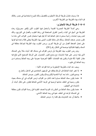 ‫ﻭﻜﺫﻝﻙ‬ ‫ﻤﺼﺭ‬ ‫ﻓﻰ‬ ‫ﺍﺴﺘﺨﺩﺍﻤﻬﺎ‬ ‫ﻝﺸﻴﻭﻉ‬ ‫ﻭﺫﻝﻙ‬ ‫ﺒﺎﻝﺘﻔﺼﻴل‬ ‫ﺍﻻﻨﺠﻠﻴﺯﻯ‬ ‫ﺍﻝﺭﺒﺎﻁ‬ ‫ﻁﺭﻴﻘﺔ‬ ‫ﻨﺘﻨﺎﻭل‬ ‫ﻭﺴﻭﻑ‬ ‫ﻫﺫﺍ‬
‫ﺍﻷﺨﺭﻯ‬ ‫ﺍﻝﻁﺭﻴﻘﺔ‬ ‫ﻋﻥ‬ ‫ﺍﻝﻁﺭﻴﻘﺔ‬ ‫ﺒﻬﺫﻩ‬ ‫ﺍﻝﺒﻨﺎﺀ‬ ‫ﻗﻭﺓ‬.
4-6-1‫ﺍﻹﻨﺠﻠﻴﺯﻱ‬ ‫ﺍﻝﺭﺒﺎﻁ‬ ‫ﻁﺭﻴﻘﺔ‬:
‫ﺍﻝﻠﺒﻥ‬ ‫ﺍﻝﻁﻭﺏ‬ ‫ﻓﻴﻬﺎ‬ ‫ﻭﺃﺴﺘﻌﻤل‬ ‫ﺍﻝﻘﺩﻴﻤﺔ‬ ‫ﺍﻝﻤﺼﺭﻴﺔ‬ ‫ﺍﻝﻁﺭﻴﻘﺔ‬ ‫ﺃﺼﻼ‬ ‫ﻭﻫﻲ‬)‫ﻤ‬ ‫ﺍﻝﻐﻴﺭ‬‫ﺤﺭﻭﻕ‬(‫ﻭﻫﺫﻩ‬ ،
‫ﻭﺫﻝﻙ‬ ،‫ﺍﻝﺘﻭﺯﻴﻊ‬ ‫ﻓﻲ‬ ‫ﻭﺃﻓﻀل‬ ‫ﺍﻝﻁﻭﺏ‬ ‫ﺭﺒﺎﻁ‬ ‫ﻓﻲ‬ ‫ﺍﻝﻤﺴﺘﻌﻤﻠﺔ‬ ‫ﺍﻝﻁﺭﻕ‬ ‫ﻭﺃﺤﺴﻥ‬ ‫ﺍﻝﺒﻨﺎﺀ‬ ‫ﻓﻲ‬ ‫ﺃﺴﻬل‬ ‫ﻫﻲ‬ ‫ﺍﻝﻁﺭﻴﻘﺔ‬
‫ﻤﺎ‬ ‫ﻋﺎﺩﺓ‬ ‫ﺍﻝﺘﻲ‬ ‫ﺍﻝﻘﻭﺍﻝﺏ‬ ‫ﻜﺴﻭﺭ‬ ‫ﺍﺴﺘﻌﻤﺎل‬ ‫ﻓﻴﻬﺎ‬ ‫ﻴﻘل‬ ‫ﺃﻨﺔ‬ ‫ﻜﻤﺎ‬ ‫ﺍﻝﺤﺎﺌﻁ‬ ‫ﺩﺍﺨل‬ ‫ﻤﺴﺘﻤﺭﺓ‬ ‫ﺭﺃﺴﻴﺔ‬ ‫ﻝﺤﺎﻤﺎﺕ‬ ‫ﻭﺠﻭﺩ‬ ‫ﻝﻌﺩﻡ‬
‫ﻝﻠﺤﺎﺌﻁ‬ ‫ﻀﻌﻑ‬ ‫ﻤﺼﺩﺭ‬ ‫ﺘﻜﻭﻥ‬.‫ﻴﻌﻁ‬ ‫ﺍﻝﻁﺭﻴﻘﺔ‬ ‫ﺒﻬﺫﻩ‬ ‫ﺍﻝﻤﺒﻨﻰ‬ ‫ﺍﻝﻁﻭﺏ‬ ‫ﺤﺎﺌﻁ‬ ‫ﻓﺎﻥ‬ ‫ﻭﺒﺫﻝﻙ‬‫ﻗﻭﺘﻬﺎ‬ ‫ﻝﻬﺎ‬ ‫ﻭﺍﺤﺩﺓ‬ ‫ﻜﺘﻠﺔ‬ ‫ﻰ‬
‫ﺃﺨﺭﻯ‬ ‫ﻁﺭﻴﻘﺔ‬ ‫ﺃﻱ‬ ‫ﻤﻥ‬ ‫ﺃﻓﻀل‬ ‫ﺍﻝﻀﻐﻁ‬ ‫ﺘﺤﻤل‬ ‫ﻋﻠﻰ‬.‫ﻓﻲ‬ ‫ﻤﺨﺘﻠﻔﺔ‬ ‫ﻝﺤﻭﺍﺌﻁ‬ ‫ﺍﻝﻁﺭﻴﻘﺔ‬ ‫ﺒﻬﺫﻩ‬ ‫ﺍﻝﻁﻭﺏ‬ ‫ﻭﺭﺹ‬
‫ﺭﻗﻡ‬ ‫ﺍﻝﺸﻜل‬ ‫ﻓﻲ‬ ‫ﻤﻭﻀﺤﺔ‬ ‫ﺘﻘﺎﺒﻼﺘﻬﺎ‬ ‫ﻭﻜﻴﻔﻴﺔ‬ ‫ﺍﻝﺴﻤﻙ‬)30.(
‫ﺍﻝﻤﺩﻤﺎﻙ‬ ‫ﻭﻓﻲ‬ ‫ﻤﺜﻼ‬ ‫ﺁﺩﻴﺎﺕ‬ ‫ﺍﻝﻘﺩ‬ ‫ﻤﺩﻤﺎﻙ‬ ‫ﻓﻲ‬ ‫ﺍﻝﻘﻭﺍﻝﺏ‬ ‫ﺘﺭﺹ‬ ‫ﺒﺄﻥ‬ ‫ﺍﻝﻁﺭﻴﻘﺔ‬ ‫ﺒﻬﺫﻩ‬ ‫ﺍﻝﻁﻭﺏ‬ ‫ﺭﺹ‬ ‫ﻭﻴﺘﻡ‬
‫ﺸﻨﺎ‬ ‫ﻫﻴﺌﺔ‬ ‫ﻋﻠﻰ‬ ‫ﺘﺭﺹ‬ ‫ﻴﻠﻴﻪ‬ ‫ﺍﻝﺫﻱ‬‫ﻓﻴﻪ‬ ‫ﺘﺒﻠﻎ‬ ‫ﺍﻝﺫﻱ‬ ‫ﺍﻝﺼﺤﻴﺢ‬ ‫ﺍﻝﺭﺒﺎﻁ‬ ‫ﻋﻠﻰ‬ ‫ﻝﻠﺤﺼﻭل‬ ‫ﻜﻨﻴﺯﺭ‬ ‫ﻭﻀﻊ‬ ‫ﻤﻊ‬ ‫ﻭﻴﺎﺕ‬
‫ﺍﻝﻁﻴﺔ‬ ‫ﻤﻘﺩﺍﺭ‬1|4‫ﻤﻥ‬ ‫ﻭﻤﺴﺘﻤﺭﺓ‬ ‫ﺍﻝﺤﺎﺌﻁ‬ ‫ﻭﺠﻪ‬ ‫ﻋﻠﻰ‬ ‫ﻋﻤﻭﺩﻴﺔ‬ ‫ﺍﻝﻌﺭﻀﻴﺔ‬ ‫ﺍﻷﻓﻘﻴﺔ‬ ‫ﺍﻝﻠﺤﺎﻤﺎﺕ‬ ‫ﻓﻴﻪ‬ ‫ﻭﺘﻜﻭﻥ‬ ‫ﻁﻭﺒﺔ‬
‫ﻅﻬﺭﻩ‬ ‫ﺇﻝﻰ‬ ‫ﺍﻝﺤﺎﺌﻁ‬ ‫ﻭﺠﻪ‬.
‫ﺍﻵﺘﻴﺔ‬ ‫ﺍﻝﻘﻭﺍﻋﺩ‬ ‫ﻤﺭﺍﻋﺎﺓ‬ ‫ﺍﻹﻨﺠﻠﻴﺯﻴﺔ‬ ‫ﺒﺎﻝﻁﺭﻴﻘﺔ‬ ‫ﺍﻝﺒﻨﺎﺀ‬ ‫ﻋﻨﺩ‬ ‫ﻭﻴﺠﺏ‬:
•‫ﺍ‬ ‫ﻓﺎﻥ‬ ‫ﺍﻝﺤﺎﺌﻁ‬ ‫ﺍﺘﺠﺎﻩ‬ ‫ﺘﻐﻴﺭ‬ ‫ﺇﺫﺍ‬‫ﻭﺍﻝﺨﺎﺭﺝ‬ ‫ﺍﻝﺩﺍﺨل‬ ‫ﻓﻲ‬ ‫ﺍﻝﻤﺘﻌﺎﻤﺩﻴﻥ‬ ‫ﺍﻝﻭﺠﻬﻴﻥ‬ ‫ﻓﻲ‬ ‫ﻴﺨﺘﻠﻑ‬ ‫ﻝﺭﺒﺎﻁ‬.
•‫ﺍﻝﻨﺎﺼﻴﺔ‬ ‫ﺁﺩﻴﺔ‬ ‫ﺒﻌﺩ‬ ‫ﺩﺍﺌﻤﺎ‬ ‫ﻜﻨﻴﺯﺭ‬ ‫ﻴﻭﻀﻊ‬)‫ﺍﻝﺘﺭﻭﻴﺴﺔ‬(‫ﺍﻝﺤﺎﺌﻁ‬ ‫ﺒﻌﺭﺽ‬ ‫ﺍﻝﻜﻨﻴﺯﺭ‬ ‫ﻭﻴﻜﻭﻥ‬.
•‫ﺒﺤﻴﺙ‬ ‫ﻤﺩﻤﺎﻙ‬ ‫ﺃﻱ‬ ‫ﻓﻲ‬ ‫ﺍﻝﻘﻭﺍﻝﺏ‬ ‫ﺘﺭﺹ‬ ‫ﺍﻝﻘﻭﺍﻝﺏ‬ ‫ﻤﻥ‬ ‫ﻜﺎﻤل‬ ‫ﻝﻌﺩﺩ‬ ‫ﻤﺴﺎﻭﻴﺎ‬ ‫ﺍﻝﺤﺎﺌﻁ‬ ‫ﺴﻤﻙ‬ ‫ﻴﻜﻭﻥ‬ ‫ﻋﻨﺩﻤﺎ‬
‫ﻝ‬ ‫ﺍﻷﻤﺎﻤﻲ‬ ‫ﺍﻝﻭﺠﻪ‬ ‫ﻓﻲ‬ ‫ﻝﺭﺼﻬﺎ‬ ‫ﻤﺸﺎﺒﻬﺎ‬ ‫ﺍﻝﺨﻠﻑ‬ ‫ﻓﻲ‬ ‫ﺭﺼﻬﺎ‬ ‫ﻴﻜﻭﻥ‬‫ﺃﻭ‬ ‫ﺁﺩﻴﺎﺕ‬ ‫ﺸﻜل‬ ‫ﻋﻠﻰ‬ ‫ﻓﻴﻜﻭﻥ‬ ‫ﻠﺤﺎﺌﻁ‬
‫ﺍﻝﺠﻬﺘﻴﻥ‬ ‫ﻓﻲ‬ ‫ﺸﻨﺎﻭﻴﺎﺕ‬.
•‫ﻤﺨﺘﻠﻔﺔ‬ ‫ﺘﻜﻭﻥ‬ ‫ﺍﻝﻘﻭﺍﻝﺏ‬ ‫ﺭﺼﺔ‬ ‫ﻓﺈﻥ‬ ‫ﺍﻝﻁﻭﺒﺔ‬ ‫ﻝﻨﺼﻑ‬ ‫ﺍﻝﻔﺭﺩﻴﺔ‬ ‫ﺍﻝﻤﻜﺭﺭﺍﺕ‬ ‫ﻤﻥ‬ ‫ﺍﻝﺤﺎﺌﻁ‬ ‫ﺴﻤﻙ‬ ‫ﻴﻜﻭﻥ‬ ‫ﻋﻨﺩﻤﺎ‬
‫ﺍﻷﻤﺎﻤﻲ‬ ‫ﺍﻝﺤﺎﺌﻁ‬ ‫ﻭﺠﻪ‬ ‫ﻓﻲ‬ ‫ﻋﻨﻬﺎ‬ ‫ﺍﻝﺨﻠﻑ‬ ‫ﻓﻲ‬ ‫ﺍﻝﻭﺍﺤﺩ‬ ‫ﺍﻝﻤﺩﻤﺎﻙ‬ ‫ﻓﻲ‬.
•‫ﺍﻝﺤﺎﺌﻁ‬ ‫ﻋﺭﺽ‬ ‫ﺯﺍﺩ‬ ‫ﻜﻠﻤﺎ‬ ‫ﻴﻘل‬ ‫ﺍﻝﺸﻨﺎﻭﻴﺎﺕ‬ ‫ﻋﺩﺩ‬ ‫ﺃﻥ‬ ‫ﻴﻼﺤﻅ‬.
 