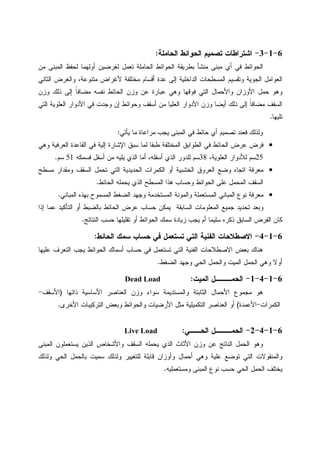 6-1-3-‫ﺍﻝﺤﺎﻤﻠﺔ‬ ‫ﺍﻝﺤﻭﺍﺌﻁ‬ ‫ﺘﺼﻤﻴﻡ‬ ‫ﺍﺸﺘﺭﺍﻁﺎﺕ‬:
‫ﺍﻝﺤ‬ ‫ﺍﻝﺤﻭﺍﺌﻁ‬ ‫ﺒﻁﺭﻴﻘﺔ‬ ‫ﻤﻨﺸﺄ‬ ‫ﻤﺒﻨﻰ‬ ‫ﺃﻱ‬ ‫ﻓﻲ‬ ‫ﺍﻝﺤﻭﺍﺌﻁ‬‫ﻤﻥ‬ ‫ﺍﻝﻤﺒﻨﻰ‬ ‫ﻝﺤﻔﻅ‬ ‫ﺃﻭﻝﻬﻤﺎ‬ ‫ﻝﻐﺭﻀﻴﻥ‬ ‫ﺘﻌﻤل‬ ‫ﺎﻤﻠﺔ‬
‫ﺍﻝﺜﺎﻨﻲ‬ ‫ﻭﺍﻝﻐﺭﺽ‬ ،‫ﻤﺘﻨﻭﻋﺔ‬ ‫ﻷﻏﺭﺍﺽ‬ ‫ﻤﺨﺘﻠﻔﺔ‬ ‫ﺃﻗﺴﺎﻡ‬ ‫ﻋﺩﺓ‬ ‫ﺇﻝﻰ‬ ‫ﺍﻝﺩﺍﺨﻠﻴﺔ‬ ‫ﺍﻝﻤﺴﻁﺤﺎﺕ‬ ‫ﻭﺘﻘﺴﻴﻡ‬ ‫ﺍﻝﺠﻭﻴﺔ‬ ‫ﺍﻝﻌﻭﺍﻤل‬
‫ﻭﺯﻥ‬ ‫ﺫﻝﻙ‬ ‫ﺇﻝﻰ‬ ‫ﹰ‬‫ﺎ‬‫ﻤﻀﺎﻓ‬ ‫ﻨﻔﺴﻪ‬ ‫ﺍﻝﺤﺎﺌﻁ‬ ‫ﻭﺯﻥ‬ ‫ﻋﻥ‬ ‫ﻋﺒﺎﺭﺓ‬ ‫ﻭﻫﻲ‬ ‫ﻓﻭﻗﻬﺎ‬ ‫ﺍﻝﺘﻲ‬ ‫ﻭﺍﻷﺤﻤﺎل‬ ‫ﺍﻷﻭﺯﺍﻥ‬ ‫ﺤﻤل‬ ‫ﻭﻫﻭ‬
‫ﺍﻝﻌﻠﻴ‬ ‫ﺍﻷﺩﻭﺍﺭ‬ ‫ﻭﺯﻥ‬ ‫ﺃﻴﻀﺎ‬ ‫ﺫﻝﻙ‬ ‫ﺇﻝﻰ‬ ‫ﹰ‬‫ﺎ‬‫ﻤﻀﺎﻓ‬ ‫ﺍﻝﺴﻘﻑ‬‫ﺍﻝﺘﻲ‬ ‫ﺍﻝﻌﻠﻭﻴﺔ‬ ‫ﺍﻷﺩﻭﺍﺭ‬ ‫ﻓﻲ‬ ‫ﻭﺠﺩﺕ‬ ‫ﺇﻥ‬ ‫ﻭﺤﻭﺍﺌﻁ‬ ‫ﺃﺴﻘﻑ‬ ‫ﻤﻥ‬ ‫ﺎ‬
‫ﺘﻠﻴﻬﺎ‬.
‫ﻴﺄﺘﻲ‬ ‫ﻤﺎ‬ ‫ﻤﺭﺍﻋﺎﺓ‬ ‫ﻴﺠﺏ‬ ‫ﺍﻝﻤﺒﻨﻰ‬ ‫ﻓﻲ‬ ‫ﺤﺎﺌﻁ‬ ‫ﺃﻱ‬ ‫ﺘﺼﻤﻴﻡ‬ ‫ﻓﻌﻨﺩ‬ ‫ﻭﻝﺫﻝﻙ‬:
•‫ﻭﻫﻲ‬ ‫ﺍﻝﻌﺭﻓﻴﺔ‬ ‫ﺍﻝﻘﺎﻋﺩﺓ‬ ‫ﻓﻲ‬ ‫ﺇﻝﻴﺔ‬ ‫ﺍﻹﺸﺎﺭﺓ‬ ‫ﺴﺒﻕ‬ ‫ﻝﻤﺎ‬ ‫ﻁﺒﻘﺎ‬ ‫ﺍﻝﻤﺨﺘﻠﻔﺔ‬ ‫ﺍﻝﻁﻭﺍﺒﻕ‬ ‫ﻓﻲ‬ ‫ﺍﻝﺤﺎﺌﻁ‬ ‫ﻋﺭﺽ‬ ‫ﻓﺭﺽ‬
25،‫ﺍﻝﻌﻠﻭﻴﺔ‬ ‫ﻝﻸﺩﻭﺍﺭ‬ ‫ﺴﻡ‬38‫ﻴﻠﻴﻪ‬ ‫ﺍﻝﺫﻱ‬ ‫ﺃﻤﺎ‬ ،‫ﺃﺴﻔﻠﻪ‬ ‫ﺍﻝﺫﻱ‬ ‫ﻝﻠﺩﻭﺭ‬ ‫ﺴﻡ‬‫ﻓﺴﻤﻜﻪ‬ ‫ﺃﺴﻔل‬ ‫ﻤﻥ‬51‫ﺴﻡ‬.
•‫ﻤﺴﻁﺢ‬ ‫ﻭﻤﻘﺩﺍﺭ‬ ‫ﺍﻝﺴﻘﻑ‬ ‫ﺘﺤﻤل‬ ‫ﺍﻝﺘﻲ‬ ‫ﺍﻝﺤﺩﻴﺩﻴﺔ‬ ‫ﺍﻝﻜﻤﺭﺍﺕ‬ ‫ﺃﻭ‬ ‫ﺍﻝﺨﺸﺒﻴﺔ‬ ‫ﺍﻝﻌﺭﻭﻕ‬ ‫ﻭﻀﻊ‬ ‫ﺍﺘﺠﺎﻩ‬ ‫ﻤﻌﺭﻓﺔ‬
‫ﺍﻝﺤﺎﺌﻁ‬ ‫ﻴﺤﻤﻠﻪ‬ ‫ﺍﻝﺫﻱ‬ ‫ﺍﻝﻤﺴﻁﺢ‬ ‫ﻫﺫﺍ‬ ‫ﻭﺤﺴﺎﺏ‬ ‫ﺍﻝﺤﻭﺍﺌﻁ‬ ‫ﻋﻠﻰ‬ ‫ﺍﻝﻤﺤﻤل‬ ‫ﺍﻝﺴﻘﻑ‬.
•‫ﺍﻝﻤﺒﺎﻨﻲ‬ ‫ﺒﻬﺫﻩ‬ ‫ﺍﻝﻤﺴﻤﻭﺡ‬ ‫ﺍﻝﻀﻐﻁ‬ ‫ﻭﺠﻬﺩ‬ ‫ﺍﻝﻤﺴﺘﺨﺩﻤﺔ‬ ‫ﻭﺍﻝﻤﻭﻨﺔ‬ ‫ﺍﻝﻤﺴﺘﻌﻤﻠﺔ‬ ‫ﺍﻝﻤﺒﺎﻨﻲ‬ ‫ﻨﻭﻉ‬ ‫ﻤﻌﺭﻓﺔ‬.
‫ﺠﻤﻴ‬ ‫ﺘﺤﺩﻴﺩ‬ ‫ﻭﺒﻌﺩ‬‫ﺇﺫﺍ‬ ‫ﻋﻤﺎ‬ ‫ﺍﻝﺘﺄﻜﻴﺩ‬ ‫ﺃﻭ‬ ‫ﺒﺎﻝﻀﺒﻁ‬ ‫ﺍﻝﺤﺎﺌﻁ‬ ‫ﻋﺭﺽ‬ ‫ﺤﺴﺎﺏ‬ ‫ﻴﻤﻜﻥ‬ ‫ﺍﻝﺴﺎﺒﻘﺔ‬ ‫ﺍﻝﻤﻌﻠﻭﻤﺎﺕ‬ ‫ﻊ‬
‫ﺍﻝﻨﺘﺎﺌﺞ‬ ‫ﺤﺴﺏ‬ ‫ﺘﻘﻠﻴﻠﻬﺎ‬ ‫ﺃﻭ‬ ‫ﺍﻝﺤﻭﺍﺌﻁ‬ ‫ﺴﻤﻙ‬ ‫ﺯﻴﺎﺩﺓ‬ ‫ﻴﺠﺏ‬ ‫ﺃﻡ‬ ‫ﺴﻠﻴﻤﺎ‬ ‫ﺫﻜﺭﻩ‬ ‫ﺍﻝﺴﺎﺒﻕ‬ ‫ﺍﻝﻔﺭﺽ‬ ‫ﻜﺎﻥ‬.
6-1-4-‫ﺍﻝﺤﺎﺌﻁ‬ ‫ﺴﻤﻙ‬ ‫ﺤﺴﺎﺏ‬ ‫ﻓﻲ‬ ‫ﺘﺴﺘﻌﻤل‬ ‫ﺍﻝﺘﻲ‬ ‫ﺍﻝﻔﻨﻴﺔ‬ ‫ﺍﻻﺼﻁﻼﺤﺎﺕ‬:
‫ﺍ‬ ‫ﺃﺴﻤﺎﻙ‬ ‫ﺤﺴﺎﺏ‬ ‫ﻓﻲ‬ ‫ﺘﺴﺘﻌﻤل‬ ‫ﺍﻝﺘﻲ‬ ‫ﺍﻝﻔﻨﻴﺔ‬ ‫ﺍﻻﺼﻁﻼﺤﺎﺕ‬ ‫ﺒﻌﺽ‬ ‫ﻫﻨﺎﻙ‬‫ﻋﻠﻴﻬﺎ‬ ‫ﺍﻝﺘﻌﺭﻑ‬ ‫ﻴﺠﺏ‬ ‫ﻝﺤﻭﺍﺌﻁ‬
‫ﺍﻝﻀﻐﻁ‬ ‫ﻭﺠﻬﺩ‬ ‫ﺍﻝﺤﻲ‬ ‫ﻭﺍﻝﺤﻤل‬ ‫ﺍﻝﻤﻴﺕ‬ ‫ﺍﻝﺤﻤل‬ ‫ﻭﻫﻲ‬ ‫ﺃﻭﻻ‬.
6-1-4-1-‫ﺍﻝﻤﻴﺕ‬ ‫ﺍﻝﺤﻤـــل‬:Dead Load
‫ﻫﻭ‬‫ﺫﺍﺘﻬﺎ‬ ‫ﺍﻷﺴﺎﺴﻴﺔ‬ ‫ﺍﻝﻌﻨﺎﺼﺭ‬ ‫ﻭﺯﻥ‬ ‫ﺴﻭﺍﺀ‬ ‫ﻭﺍﻝﻤﺴﺘﺩﻴﻤﺔ‬ ‫ﺍﻝﺜﺎﺒﺘﺔ‬ ‫ﺍﻷﺤﻤﺎل‬ ‫ﻤﺠﻤﻭﻉ‬)‫ﺍﻷﺴﻘﻑ‬-
‫ﺍﻝﻜﻤﺭﺍﺕ‬-‫ﺍﻷﻋﻤﺩﺓ‬(‫ﻭﺒﻌﺽ‬ ‫ﻭﺍﻝﺤﻭﺍﺌﻁ‬ ‫ﺍﻷﺭﻀﻴﺎﺕ‬ ‫ﻤﺜل‬ ‫ﺍﻝﺘﻜﻤﻴﻠﻴﺔ‬ ‫ﺍﻝﻌﻨﺎﺼﺭ‬ ‫ﺃﻭ‬‫ﺍﻷﺨﺭﻯ‬ ‫ﺍﻝﺘﺭﻜﻴﺒﺎﺕ‬.
6-1-4-2-‫ﺍﻝﺤــﻲ‬ ‫ﺍﻝﺤﻤـــل‬:Live Load
‫ﺍﻝﻤﺒﻨﻰ‬ ‫ﻴﺴﺘﻌﻤﻠﻭﻥ‬ ‫ﺍﻝﺫﻴﻥ‬ ‫ﻭﺍﻷﺸﺨﺎﺹ‬ ‫ﺍﻝﺴﻘﻑ‬ ‫ﻴﺤﻤﻠﻪ‬ ‫ﺍﻝﺫﻱ‬ ‫ﺍﻷﺜﺎﺙ‬ ‫ﻭﺯﻥ‬ ‫ﻋﻥ‬ ‫ﺍﻝﻨﺎﺘﺞ‬ ‫ﺍﻝﺤﻤل‬ ‫ﻭﻫﻭ‬
‫ﻭﻝﺫﻝﻙ‬ ‫ﺍﻝﺤﻲ‬ ‫ﺒﺎﻝﺤﻤل‬ ‫ﺴﻤﻴﺕ‬ ‫ﻭﻝﺫﻝﻙ‬ ‫ﻝﻠﺘﻐﻴﻴﺭ‬ ‫ﻗﺎﺒﻠﺔ‬ ‫ﻭﺃﻭﺯﺍﻥ‬ ‫ﺃﺤﻤﺎل‬ ‫ﻭﻫﻲ‬ ‫ﻋﻠﻴﺔ‬ ‫ﺘﻭﻀﻊ‬ ‫ﺍﻝﺘﻲ‬ ‫ﻭﺍﻝﻤﻨﻘﻭﻻﺕ‬
‫ﺍﻝ‬ ‫ﻨﻭﻉ‬ ‫ﺤﺴﺏ‬ ‫ﺍﻝﺤﻲ‬ ‫ﺍﻝﺤﻤل‬ ‫ﻴﺨﺘﻠﻑ‬‫ﻭﻤﺴﺘﻌﻤﻠﻴﻪ‬ ‫ﻤﺒﻨﻰ‬.
 