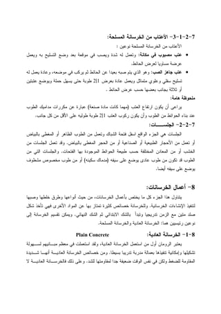 7-2-1-3-‫ﺍﻝﻤﺴﻠﺤﺔ‬ ‫ﺍﻝﺨﺭﺴﺎﻨﺔ‬ ‫ﻤﻥ‬ ‫ﺍﻷﻋﺘﺎﺏ‬:
‫ﻨﻭﻋﻴﻥ‬ ‫ﺍﻝﻤﺴﻠﺤﺔ‬ ‫ﺍﻝﺨﺭﺴﺎﻨﺔ‬ ‫ﻤﻥ‬ ‫ﺍﻷﻋﺘﺎﺏ‬:
•‫ﻤﻜﺎﻨﺔ‬ ‫ﻓﻲ‬ ‫ﻤﺼﺒﻭﺏ‬ ‫ﻋﺘﺏ‬:‫ﻭﻴﻌﻤل‬ ‫ﺒﻪ‬ ‫ﺍﻝﺘﺴﻠﻴﺢ‬ ‫ﻭﻀﻊ‬ ‫ﺒﻌﺩ‬ ‫ﻤﻭﻗﻌﺔ‬ ‫ﻓﻲ‬ ‫ﻭﻴﺼﺏ‬ ‫ﺸﺩﺓ‬ ‫ﻝﻪ‬ ‫ﻭﺘﻌﻤل‬
‫ﺍﻝﺤﺎﺌﻁ‬ ‫ﻝﻌﺭﺽ‬ ‫ﻤﺴﺎﻭﻴﺎ‬ ‫ﻋﺭﻀﺔ‬.
•‫ﺍﻝﺼﺏ‬ ‫ﺠﺎﻫﺯ‬ ‫ﻋﺘﺏ‬:‫ﻤﻭﻀﻌ‬ ‫ﻓﻲ‬ ‫ﻴﺭﻜﺏ‬ ‫ﺜﻡ‬ ‫ﺍﻝﺤﺎﺌﻁ‬ ‫ﻋﻥ‬ ‫ﺒﻌﻴﺩﺍ‬ ‫ﺼﺒﻪ‬ ‫ﻴﺘﻡ‬ ‫ﺍﻝﺫﻱ‬ ‫ﻭﻫﻭ‬‫ﻝﻪ‬ ‫ﻴﻌﻤل‬ ‫ﻭﻋﺎﺩﺓ‬ ،‫ﻪ‬
‫ﺒﻌﺭﺽ‬ ‫ﻋﺎﺩﺓ‬ ‫ﻭﻴﻌﻤل‬ ‫ﻤﺘﻤﺎﺜل‬ ‫ﻭﻋﻠﻭﻱ‬ ‫ﺴﻔﻠﻲ‬ ‫ﺘﺴﻠﻴﺢ‬1|2‫ﻋﺘﺒﺘﻴﻥ‬ ‫ﻭﻴﻭﻀﻊ‬ ‫ﺤﻤﻠﺔ‬ ‫ﻴﺴﻬل‬ ‫ﺤﺘﻰ‬ ‫ﻁﻭﺒﺔ‬
‫ﺍﻝﺤﺎﺌﻁ‬ ‫ﻋﺭﺽ‬ ‫ﺤﺴﺏ‬ ‫ﺒﻌﻀﻬﺎ‬ ‫ﺒﺠﺎﻨﺏ‬ ‫ﺜﻼﺜﺔ‬ ‫ﺃﻭ‬.
‫ﻫﺎﻤﺔ‬ ‫ﻤﻠﺤﻭﻅﺔ‬:
‫ﺍﻝﻌﺘﺏ‬ ‫ﺍﺭﺘﻔﺎﻉ‬ ‫ﻴﻜﻭﻥ‬ ‫ﺃﻥ‬ ‫ﻴﺭﺍﻋﻰ‬)‫ﺼﻨﻌﺔ‬ ‫ﻤﺎﺩﺓ‬ ‫ﻜﺎﻨﺕ‬ ‫ﻤﻬﻤﺎ‬(‫ﺍﻝﻁﻭﺏ‬ ‫ﻤﺩﺍﻤﻴﻙ‬ ‫ﻤﻜﺭﺭﺍﺕ‬ ‫ﻋﻥ‬ ‫ﻋﺒﺎﺭﺓ‬
‫ﻴﻜ‬ ‫ﻭﺃﻥ‬ ‫ﺍﻝﻁﻭﺏ‬ ‫ﻤﻥ‬ ‫ﺍﻝﺤﻭﺍﺌﻁ‬ ‫ﺒﻨﺎﺀ‬ ‫ﻋﻨﺩ‬‫ﺍﻝﻌﺘﺏ‬ ‫ﺭﻜﻭﺏ‬ ‫ﻭﻥ‬1|2‫ﺠﺎﻨﺏ‬ ‫ﻜل‬ ‫ﻤﻥ‬ ‫ﺍﻷﻗل‬ ‫ﻋﻠﻰ‬ ‫ﻁﻭﻝﻴﻪ‬ ‫ﻁﻭﺒﺔ‬.
7-2-2-‫ﺍﻝﺠﻠﺴــﺎﺕ‬:
‫ﺒﺎﻝﺒﻴﺎﺽ‬ ‫ﺍﻝﻤﻐﻁﻰ‬ ‫ﺃﻭ‬ ‫ﺍﻝﻅﺎﻫﺭ‬ ‫ﺍﻝﻁﻭﺏ‬ ‫ﻤﻥ‬ ‫ﻭﺘﻌﻤل‬ ‫ﺍﻝﺸﺒﺎﻙ‬ ‫ﻓﺘﺤﺔ‬ ‫ﺍﺴﻔل‬ ‫ﺍﻝﻭﺍﻗﻊ‬ ‫ﺍﻝﺠﺯﺀ‬ ‫ﻫﻲ‬ ‫ﺍﻝﺠﻠﺴﺎﺕ‬
‫ﺒﺎﻝﺒﻴﺎﺽ‬ ‫ﺍﻝﻤﻐﻁﻰ‬ ‫ﺍﻝﺤﺠﺭ‬ ‫ﻤﻥ‬ ‫ﺃﻭ‬ ‫ﺍﻝﺼﻨﺎﻋﻴﺔ‬ ‫ﺃﻭ‬ ‫ﺍﻝﻁﺒﻴﻌﻴﺔ‬ ‫ﺍﻷﺤﺠﺎﺭ‬ ‫ﻤﻥ‬ ‫ﺘﻌﻤل‬ ‫ﺃﻭ‬.‫ﻤﻥ‬ ‫ﺍﻝﺠﻠﺴﺎﺕ‬ ‫ﺘﻌﻤل‬ ‫ﻭﻗﺩ‬
‫ﺍﻝﻤﻌ‬ ‫ﻤﻥ‬ ‫ﺃﻭ‬ ‫ﺍﻝﺨﺸﺏ‬‫ﺍﻝﻔﺘﺤﺎﺕ‬ ‫ﺒﻬﺎ‬ ‫ﺍﻝﻤﻭﺠﻭﺩﺓ‬ ‫ﺍﻝﺤﻭﺍﺌﻁ‬ ‫ﻁﺒﻴﻌﺔ‬ ‫ﺤﺴﺏ‬ ‫ﺍﻝﻤﺨﺘﻠﻔﺔ‬ ‫ﺎﺩﻥ‬.‫ﻤﻥ‬ ‫ﺍﻝﺘﻲ‬ ‫ﻭﺍﻝﺠﻠﺴﺎﺕ‬
‫ﺴﻴﻔﻪ‬ ‫ﻋﻠﻰ‬ ‫ﻴﻭﻀﻊ‬ ‫ﻋﺎﺩﻯ‬ ‫ﻁﻭﺏ‬ ‫ﻤﻥ‬ ‫ﺘﻜﻭﻥ‬ ‫ﻗﺩ‬ ‫ﺍﻝﻁﻭﺏ‬)‫ﺴﻜﻴﻨﻪ‬ ‫ﻤﺩﻤﺎﻙ‬(‫ﻤﺸﻁﻭﻑ‬ ‫ﻤﺨﺼﻭﺹ‬ ‫ﻁﻭﺏ‬ ‫ﻤﻥ‬ ‫ﺃﻭ‬
‫ﺃﻴﻀﺎ‬ ‫ﺴﻴﻔﻪ‬ ‫ﻋﻠﻰ‬ ‫ﻴﻭﻀﻊ‬.
8-‫ﺍﻝﺨﺭﺴﺎﻨﺎﺕ‬ ‫ﺃﻋﻤﺎل‬:
‫ﺨﻠ‬ ‫ﻭﻁﺭﻕ‬ ‫ﺃﻨﻭﺍﻋﻬﺎ‬ ‫ﺤﻴﺙ‬ ‫ﻤﻥ‬ ،‫ﺍﻝﺨﺭﺴﺎﻨﺎﺕ‬ ‫ﺒﺄﻋﻤﺎل‬ ‫ﻴﺨﺘﺹ‬ ‫ﻤﺎ‬ ‫ﻜل‬ ‫ﺍﻝﺠﺯﺀ‬ ‫ﻫﺫﺍ‬ ‫ﻴﺘﻨﺎﻭل‬‫ﻭﺼﺒﻬﺎ‬ ‫ﻁﻬﺎ‬
‫ﺍﻝﺨﺭﺴﺎﻨﻴﺔ‬ ‫ﺍﻹﻨﺸﺎﺀﺍﺕ‬ ‫ﻝﺘﻨﻔﻴﺫ‬.‫ﺸﻜل‬ ‫ﺘﺄﺨﺫ‬ ‫ﻓﻬﻲ‬ ‫ﺍﻷﺨﺭﻯ‬ ‫ﺍﻝﻤﻭﺍﺩ‬ ‫ﻋﻥ‬ ‫ﺒﻬﺎ‬ ‫ﺘﻤﺘﺎﺯ‬ ‫ﻜﺜﻴﺭﺓ‬ ‫ﺨﺼﺎﺌﺹ‬ ‫ﻭﻝﻠﺨﺭﺴﺎﻨﺔ‬
‫ﺍﻝﻨﻬﺎﺌﻲ‬ ‫ﺍﻝﺸﻙ‬ ‫ﺜﻡ‬ ‫ﺍﻻﺒﺘﺩﺍﺌﻲ‬ ‫ﺒﺎﻝﺸﻙ‬ ‫ﻭﺘﺒﺩﺃ‬ ‫ﺘﺩﺭﻴﺠﻴﺎ‬ ‫ﺍﻝﺯﻤﻥ‬ ‫ﻤﻊ‬ ‫ﻤﺘﻴﻥ‬ ‫ﺼﻠﺩ‬.‫ﺇﻝﻰ‬ ‫ﺍﻝﺨﺭﺴﺎﻨﺔ‬ ‫ﺘﻘﺴﻴﻡ‬ ‫ﻭﻴﻤﻜﻥ‬
‫ﻫﻤﺎ‬ ‫ﺭﺌﻴﺴﻴﻴﻥ‬ ‫ﻨﻭﻋﻴﻥ‬:‫ﺍﻝﻤﺴﻠﺤﺔ‬ ‫ﻭﺍﻝﺨﺭﺴﺎﻨﺔ‬ ‫ﺍﻝﻌﺎﺩﻴﺔ‬ ‫ﺍﻝﺨﺭﺴﺎﻨﺔ‬.
8-1-‫ﺍﻝﺨﺭﺴ‬‫ﺍﻝﻌﺎﺩﻴﺔ‬ ‫ﺎﻨﺔ‬:Plain Concrete
‫ﻝﺴـﻬﻭﻝﺔ‬ ‫ﻤﺒـﺎﻨﻴﻬﻡ‬ ‫ﻤﻌﻅﻡ‬ ‫ﻓﻲ‬ ‫ﺍﺴﺘﻌﻤﻠﺕ‬ ‫ﻭﻝﻘﺩ‬ ،‫ﺍﻝﻌﺎﺩﻴﺔ‬ ‫ﺍﻝﺨﺭﺴﺎﻨﺔ‬ ‫ﺍﺴﺘﻌﻤل‬ ‫ﻤﻥ‬ ‫ﺃﻭل‬ ‫ﺍﻝﺭﻭﻤﺎﻥ‬ ‫ﻴﻌﺘﺒﺭ‬
‫ﺒﺴﻴﻁﺎ‬ ‫ﺘﺩﺭﻴﺒﺎ‬ ‫ﻤﺩﺭﺒﺔ‬ ‫ﺒﻌﻤﺎﻝﺔ‬ ‫ﺘﻨﻔﻴﺫﻫﺎ‬ ‫ﻭﺇﻤﻜﺎﻨﻴﺔ‬ ‫ﺘﺸﻜﻴﻠﻬﺎ‬.‫ﺸـﺩﻴﺩﺓ‬ ‫ﺃﻨﻬـﺎ‬ ‫ﺍﻝﻌﺎﺩﻴـﺔ‬ ‫ﺍﻝﺨﺭﺴﺎﻨﺔ‬ ‫ﺨﺼﺎﺌﺹ‬ ‫ﻭﻤﻥ‬
‫ﻭﻝﻜﻥ‬ ‫ﻝﻠﻀﻐﻁ‬ ‫ﺍﻝﻤﻘﺎﻭﻤﺔ‬‫ﻓﻲ‬‫ﻀﻌﻴ‬ ‫ﺍﻝﻭﻗﺕ‬ ‫ﻨﻔﺱ‬‫ﻝﻠﺸﺩ‬ ‫ﻝﻤﻘﺎﻭﻤﺘﻬﺎ‬ ‫ﺠﺩﺍ‬ ‫ﻔﺔ‬.‫ﻻ‬ ‫ﺍﻝﻌﺎﺩﻴـﺔ‬ ‫ﻓﺎﻝﺨﺭﺴـﺎﻨﺔ‬ ‫ﺫﻝﻙ‬ ‫ﻭﻋﻠﻰ‬
 