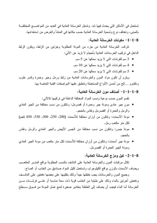 ‫ﺸﺩ‬ ‫ﻓﻴﻬﺎ‬ ‫ﻴﺤﺩﺙ‬ ‫ﺍﻝﺘﻲ‬ ‫ﺍﻷﻤﺎﻜﻥ‬ ‫ﻓﻲ‬ ‫ﺘﺴﺘﻌﻤل‬.‫ﺍﻝﻤﺨﺘﻠﻔـﺔ‬ ‫ﺍﻝﻤﻭﺍﻀـﻊ‬ ‫ﻤﻥ‬ ‫ﺍﻝﻌﺩﻴﺩ‬ ‫ﻓﻲ‬ ‫ﺍﻝﻌﺎﺩﻴﺔ‬ ‫ﺍﻝﺨﺭﺴﺎﻨﺔ‬ ‫ﻭﺘﺩﺨل‬
‫ﺍﺴﺘﺨﺩﺍﻤﻬﺎ‬ ‫ﻤﻥ‬ ‫ﻭﺍﻝﻐﺭﺽ‬ ‫ﺍﻝﻤﻨﺸﺄ‬ ‫ﻓﻲ‬ ‫ﻤﻜﺎﻨﻬﺎ‬ ‫ﺤﺴﺏ‬ ‫ﺍﻝﻌﺎﺩﻴﺔ‬ ‫ﺍﻝﺨﺭﺴﺎﻨﺔ‬ ‫ﻭﺘﺴﻤﻴﺔ‬ ‫ﻨﻭﻉ‬ ‫ﻭﺘﺨﺘﻠﻑ‬ ،‫ﺒﺎﻝﻤﺒﻨﻰ‬.
8-1-1-‫ﺍﻝ‬ ‫ﺍﻝﺨﺭﺴﺎﻨﺔ‬ ‫ﻤﻜﻭﻨﺎﺕ‬‫ﻌﺎﺩﻴﺔ‬:
‫ﺍﻝﺯﻝﻁ‬ ‫ﻭﻴﻜﻭﻥ‬ ،‫ﺍﻝﺯﻝﻁ‬ ‫ﻤﻥ‬ ‫ﻭﺠﺯﺌﻴﻥ‬ ‫ﺍﻝﻤﻁﻠﻭﺒﺔ‬ ‫ﺍﻝﻤﻭﻨﺔ‬ ‫ﻤﻥ‬ ‫ﺠﺯﺀ‬ ‫ﻤﻥ‬ ‫ﺍﻝﻌﺎﺩﻴﺔ‬ ‫ﺍﻝﺨﺭﺴﺎﻨﺔ‬ ‫ﺘﺘﺭﻜﺏ‬
‫ﺍﻵﺘﻲ‬ ‫ﻋﻥ‬ ‫ﺘﺯﻴﺩ‬ ‫ﻻ‬ ‫ﺒﺄﺤﺠﺎﻡ‬ ‫ﺍﻝﻌﺎﺩﻴﺔ‬ ‫ﺍﻝﺨﺭﺴﺎﻨﺎﺕ‬ ‫ﺘﺭﻜﻴﺏ‬ ‫ﻓﻲ‬ ‫ﺍﻝﺩﺍﺨل‬:
•3‫ﻋﻥ‬ ‫ﺴﻤﻜﻬﺎ‬ ‫ﻴﺯﻴﺩ‬ ‫ﻻ‬ ‫ﺍﻝﺘﻲ‬ ‫ﻝﻠﻔﺭﺸﺎﺕ‬ ‫ﺴﻡ‬5‫ﺴﻡ‬.
•4‫ﻋﻥ‬ ‫ﺴﻤﻜﻬﺎ‬ ‫ﻴﺯﻴﺩ‬ ‫ﻻ‬ ‫ﺍﻝﺘﻲ‬ ‫ﻝﻠﻔﺭﺸﺎﺕ‬ ‫ﺴﻡ‬10‫ﺴﻡ‬.
•5‫ﺴﻤﻜ‬ ‫ﻴﺯﻴﺩ‬ ‫ﻻ‬ ‫ﺍﻝﺘﻲ‬ ‫ﻝﻠﻔﺭﺸﺎﺕ‬ ‫ﺴﻡ‬‫ﻋﻥ‬ ‫ﻬﺎ‬20‫ﺴﻡ‬.
‫ﻁﻭﺏ‬ ‫ﻭﻜﺴﺭ‬ ‫ﻭﺤﻤﺭﺓ‬ ‫ﻭﺠﻴﺭ‬ ‫ﻭﺭﻤل‬ ‫ﺯﻝﻁ‬ ‫ﻤﻥ‬ ‫ﺍﻝﻌﺎﺩﻴﺔ‬ ‫ﻭﺍﻝﺨﺭﺴﺎﻨﺎﺕ‬ ‫ﺍﻝﻤﻭﻥ‬ ‫ﻤﻭﺍﺩ‬ ‫ﺘﻜﻭﻥ‬ ‫ﺃﻥ‬ ‫ﻭﻴﻠﺯﻡ‬
‫ﻭﺩﻗﺸﻭﻡ‬…‫ﺒﻬﺎ‬ ‫ﺍﻝﺨﺎﺼﺔ‬ ‫ﺍﻝﻔﻨﻴﺔ‬ ‫ﺍﻝﻤﻭﺍﺼﻔﺎﺕ‬ ‫ﻋﻠﻴﻬﺎ‬ ‫ﻭﺘﻨﻁﺒﻕ‬ ‫ﺍﻝﻤﺴﺘﻌﻤﻠﺔ‬ ‫ﺍﻷﻨﻭﺍﻉ‬ ‫ﺃﺤﺴﻥ‬ ‫ﻤﻥ‬ ‫ﺇﻝﺦ‬.
8-1-1-1-‫ﺍﻝﻌﺎﺩﻴﺔ‬ ‫ﺍﻝﺨﺭﺴﺎﻨﺔ‬ ‫ﻤﻭﻥ‬ ‫ﺃﺼﻨﺎﻑ‬:
‫ﺍﻝﺩﺍﺨﻠﺔ‬ ‫ﺍﻝﻤﺨﺘﻠﻔﺔ‬ ‫ﺍﻝﻤﻭﺍﺩ‬ ‫ﻭﻨﺴﺏ‬ ‫ﻨﻭﻋﻴﺔ‬ ‫ﺤﺴﺏ‬ ‫ﺍﻝﻤﻭﻥ‬ ‫ﺘﻘﺴﻡ‬‫ﻜﺎﻵﺘﻲ‬ ‫ﺘﺭﻜﻴﺒﻬﺎ‬ ‫ﻓﻲ‬:
•‫ﻗﺼﺭﻤل‬ ‫ﺃﻭ‬ ‫ﻭﺤﻤﺭﺓ‬ ‫ﺠﻴﺭ‬ ‫ﻭﻤﻭﻨﺔ‬ ‫ﻋﺎﺩﻯ‬ ‫ﺠﻴﺭ‬ ‫ﻤﻭﻥ‬:‫ﺍﻝﻌﺎﺩﻱ‬ ‫ﺍﻝﺠﻴﺭ‬ ‫ﻤﻥ‬ ‫ﻤﺨﺘﻠﻔﺔ‬ ‫ﻨﺴﺏ‬ ‫ﻤﻥ‬ ‫ﻭﺘﺘﻜﻭﻥ‬
‫ﺒﺎﻝﺤﺠﻡ‬ ‫ﻭﺘﻘﺎﺱ‬ ‫ﺍﻝﻘﺼﺭﻤل‬ ‫ﺃﻭ‬ ‫ﻭﺍﻝﺤﻤﺭﺓ‬ ‫ﻭﺍﻝﺭﻤل‬.
•‫ﺍﻷﺴﻤﻨﺕ‬ ‫ﻤﻭﻨﺔ‬:‫ﻝﻸﺴﻤﻨﺕ‬ ‫ﻤﺨﺘﻠﻔﺔ‬ ‫ﺃﻭﺯﺍﻥ‬ ‫ﻤﻥ‬ ‫ﻭﺘﺘﻜﻭﻥ‬)200،250،300،350،450‫ﻜﺠﻡ‬(
‫ﺭﻤل‬ ‫ﻤﻜﻌﺏ‬ ‫ﻤﺘﺭ‬ ‫ﻝﻜل‬.
•‫ﺠﺒﺱ‬ ‫ﻤﻭﻨﺔ‬:‫ﻨﺴﺏ‬ ‫ﻤﻥ‬ ‫ﻭﺘﺘﻜﻭﻥ‬‫ﻭﺘﻘﺎﺱ‬ ‫ﻭﺍﻝﺭﻤل‬ ‫ﺍﻝﻌﺎﺩﻱ‬ ‫ﻭﺍﻝﺠﻴﺭ‬ ‫ﺍﻷﺒﻴﺽ‬ ‫ﺍﻝﺠﺒﺱ‬ ‫ﻤﻥ‬ ‫ﻤﺨﺘﻠﻔﺔ‬
‫ﺒﺎﻝﺤﺠﻡ‬.
•‫ﺃﺴﻤﻨﺕ‬ ‫ﺠﻴﺭ‬ ‫ﻤﻭﻨﺔ‬:‫ﺍﻝﻌﺎﺩﻱ‬ ‫ﺍﻝﺠﻴﺭ‬ ‫ﻤﻭﻨﺔ‬ ‫ﻤﻥ‬ ‫ﻤﻜﻌﺏ‬ ‫ﻤﺘﺭ‬ ‫ﻝﻜل‬ ‫ﻝﻸﺴﻤﻨﺕ‬ ‫ﻤﺨﺘﻠﻔﺔ‬ ‫ﺃﻭﺯﺍﻥ‬ ‫ﻤﻥ‬ ‫ﻭﺘﺘﻜﻭﻥ‬
‫ﺍﻝﻘﺼﺭﻤل‬ ‫ﺃﻭ‬ ‫ﺍﻝﺤﻤﺭﺓ‬ ‫ﺍﻝﺠﻴﺭ‬ ‫ﻭﻤﻭﻨﺔ‬.
8-1-2-‫ﺍﻝﻌﺎﺩﻴﺔ‬ ‫ﺍﻝﺨﺭﺴﺎﻨﺔ‬ ‫ﻭﻤﺯﺝ‬ ‫ﻜﻴل‬:
‫ﺒﺎﻝﻨ‬ ‫ﺍﻝﻨﺎﺸﻑ‬ ‫ﻋﻠﻰ‬ ‫ﺍﻝﻌﺎﺩﻴﺔ‬ ‫ﻭﺍﻝﺨﺭﺴﺎﻨﺔ‬ ‫ﺍﻝﻤﻭﻥ‬ ‫ﻤﺭﻜﺒﺎﺕ‬ ‫ﺘﻜﺎل‬‫ﺍﻝﻤﻜﻌـﺏ‬ ‫ﺍﻝﻤﺘـﺭ‬ ‫ﺒﻭﺍﻗﻊ‬ ‫ﺍﻝﻤﻁﻠﻭﺒﺔ‬ ‫ﺴﺏ‬
‫ﺍﻝﺼﺎﺝ‬ ‫ﺃﻭ‬ ‫ﺍﻝﺨﺸﺏ‬ ‫ﻤﻥ‬ ‫ﺼﻨﺎﺩﻴﻕ‬ ‫ﺍﻝﻤﻭﺍﺩ‬ ‫ﻝﻜﻴل‬ ‫ﻭﺘﺴﺘﻌﻤل‬ ،‫ﺍﻝﻜﻴﻠﻭﺠﺭﺍﻡ‬ ‫ﺒﻭﺍﻗﻊ‬ ‫ﺒﺎﻝﻭﺯﻥ‬ ‫ﺍﻷﺴﻤﻨﺕ‬ ‫ﻭﻴﻀﺎﻑ‬.
‫ﺍﻝﻨﺎﺸـﻑ‬ ‫ﻋﻠﻰ‬ ‫ﺩﻓﻌﺘﻴﻥ‬ ‫ﺒﻌﻀﻬﺎ‬ ‫ﻋﻠﻰ‬ ‫ﺒﺘﻘﻠﻴﺒﻬﺎ‬ ‫ﻭﺫﻝﻙ‬ ‫ﹰ‬‫ﺍ‬‫ﺠﻴﺩ‬ ‫ﺨﻠﻁﻬﺎ‬ ‫ﻴﺠﺏ‬ ‫ﻭﺍﻝﺨﺭﺴﺎﻨﺎﺕ‬ ‫ﺍﻝﻤﻭﻥ‬ ‫ﻭﺠﻤﻴﻊ‬
‫ﺴﻌﺔ‬ ‫ﺫﺍﺕ‬ ‫ﻗﻭﻴﺔ‬ ‫ﺍﻝﺨﺸﺏ‬ ‫ﻤﻥ‬ ‫ﻁﺒﻠﻴﺔ‬ ‫ﻋﻠﻰ‬ ‫ﻭﺫﻝﻙ‬ ‫ﺒﺎﻝﻤﺎﺀ‬ ‫ﺃﺨﺭﺘﻴﻥ‬ ‫ﻭﺩﻓﻌﺘﻴﻥ‬‫ﻤـﻥ‬ ‫ﻓﺭﺸـﺎﺕ‬ ‫ﻋﻠـﻰ‬ ‫ﺃﻭ‬ ‫ﻤﻨﺎﺴﺒﺔ‬
‫ﺴـﻁﺢ‬ ‫ﻓـﻭﻕ‬ ‫ﻤﻥ‬ ‫ﺍﻝﻤﻭﻨﺔ‬ ‫ﻏﺴل‬ ‫ﻝﻤﻨﻊ‬ ‫ﺼﻐﻴﺭﺓ‬ ‫ﺒﻤﻘﺎﺩﻴﺭ‬ ‫ﺍﻝﺨﻠﻁﺔ‬ ‫ﺇﻝﻰ‬ ‫ﻴﻀﺎﻑ‬ ‫ﺃﻥ‬ ‫ﻓﻴﺠﺏ‬ ‫ﺍﻝﻤﺎﺀ‬ ‫ﺃﻤﺎ‬ ‫ﺍﻝﺨﺭﺴﺎﻨﺔ‬
 